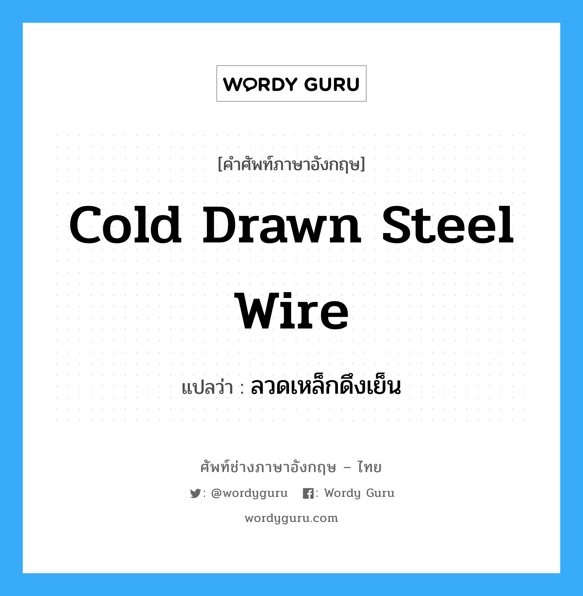 ลวดเหล็กดึงเย็น ภาษาอังกฤษ?, คำศัพท์ช่างภาษาอังกฤษ - ไทย ลวดเหล็กดึงเย็น คำศัพท์ภาษาอังกฤษ ลวดเหล็กดึงเย็น แปลว่า cold drawn steel wire