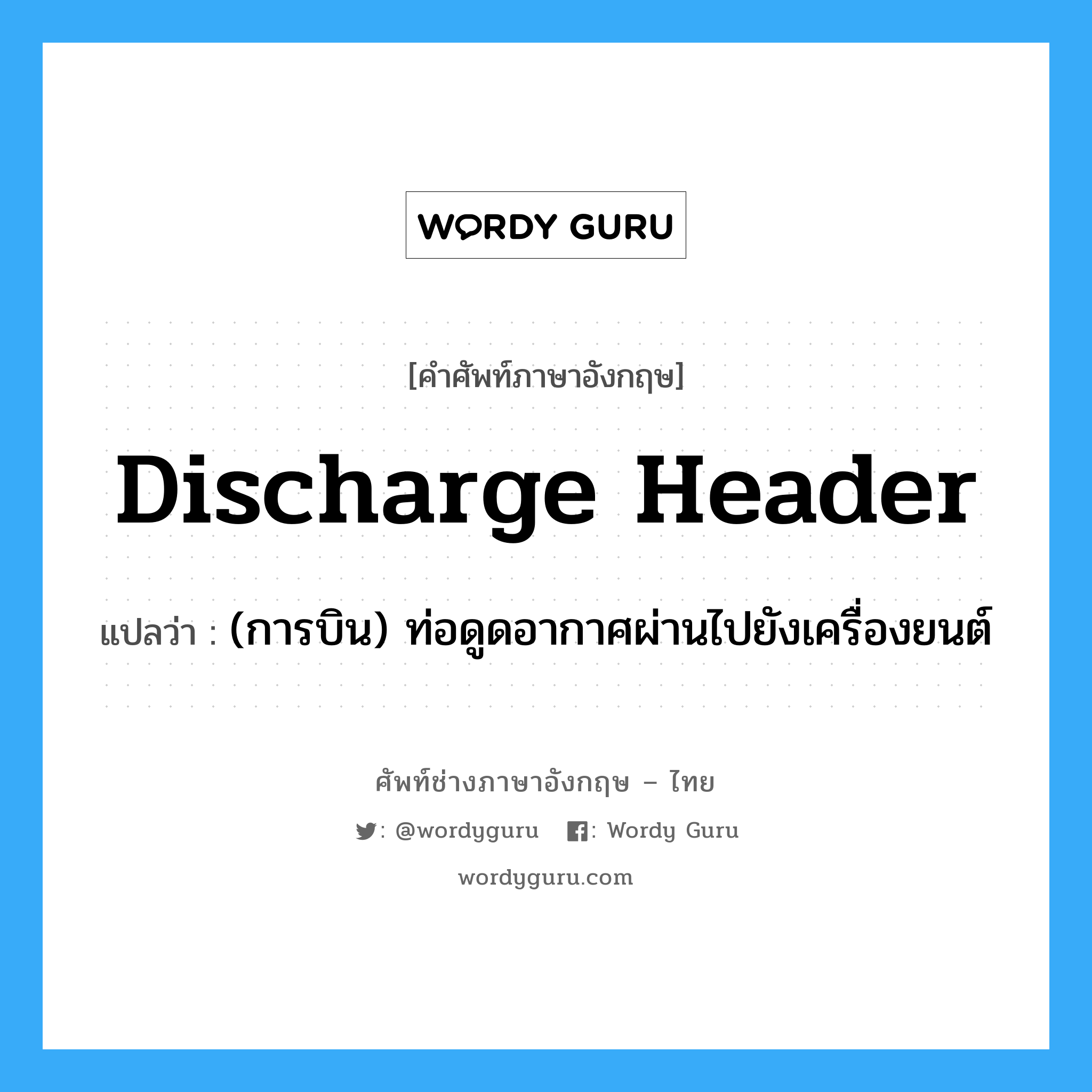 discharge header แปลว่า?, คำศัพท์ช่างภาษาอังกฤษ - ไทย discharge header คำศัพท์ภาษาอังกฤษ discharge header แปลว่า (การบิน) ท่อดูดอากาศผ่านไปยังเครื่องยนต์
