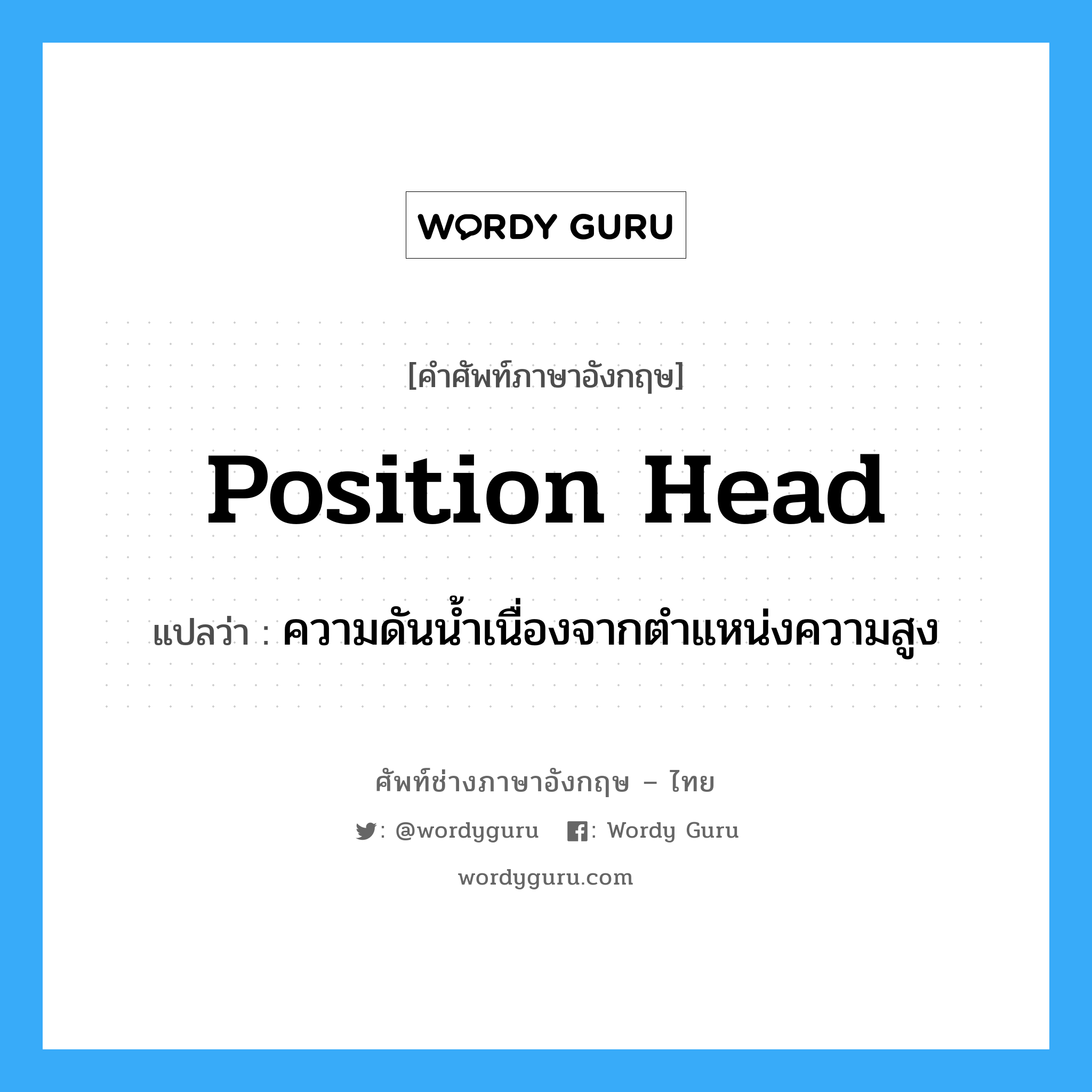 position head แปลว่า?, คำศัพท์ช่างภาษาอังกฤษ - ไทย position head คำศัพท์ภาษาอังกฤษ position head แปลว่า ความดันน้ำเนื่องจากตำแหน่งความสูง