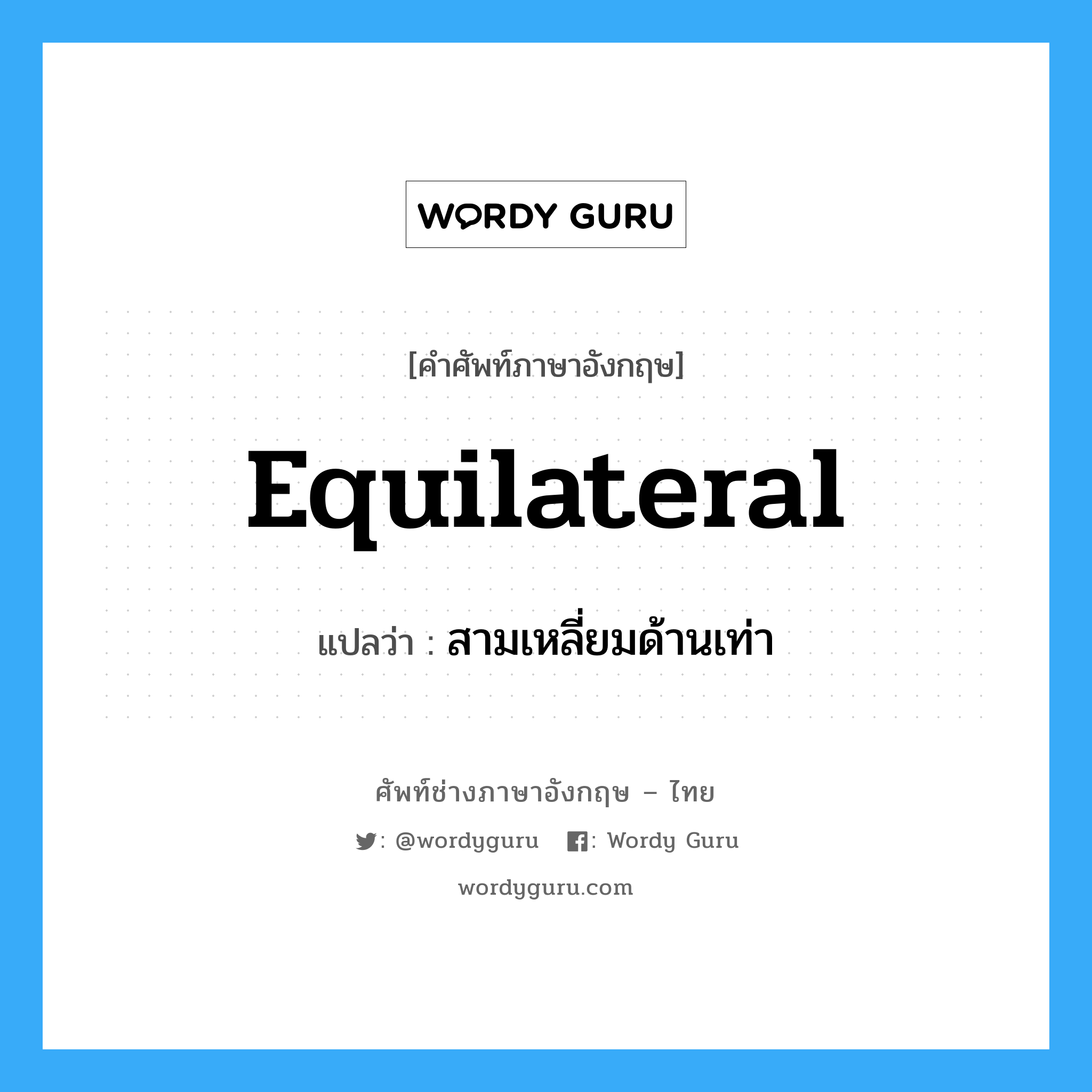 equilateral แปลว่า?, คำศัพท์ช่างภาษาอังกฤษ - ไทย equilateral คำศัพท์ภาษาอังกฤษ equilateral แปลว่า สามเหลี่ยมด้านเท่า