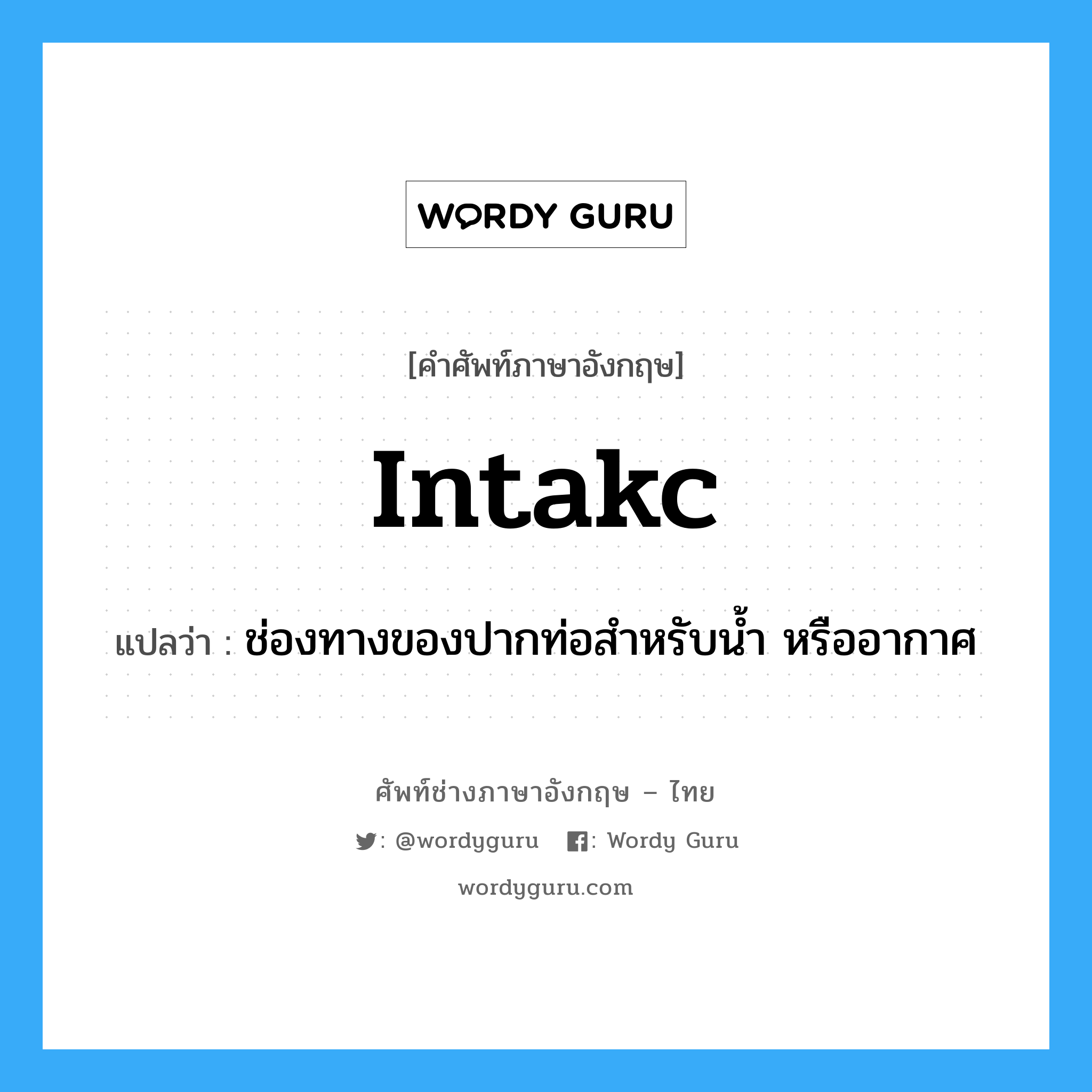 intakc แปลว่า?, คำศัพท์ช่างภาษาอังกฤษ - ไทย intakc คำศัพท์ภาษาอังกฤษ intakc แปลว่า ช่องทางของปากท่อสำหรับน้ำ หรืออากาศ