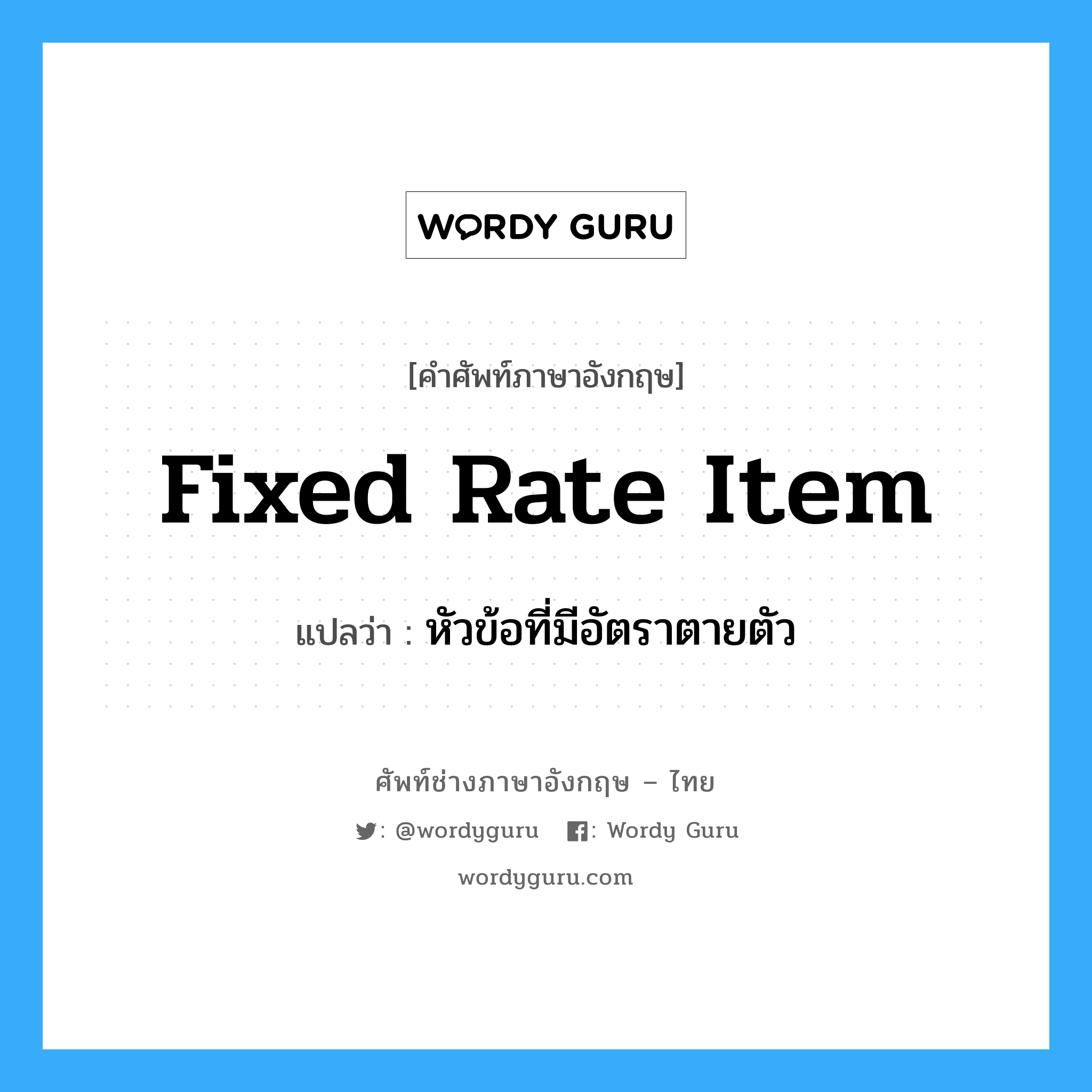 Fixed Rate Item แปลว่า?, คำศัพท์ช่างภาษาอังกฤษ - ไทย Fixed Rate Item คำศัพท์ภาษาอังกฤษ Fixed Rate Item แปลว่า หัวข้อที่มีอัตราตายตัว