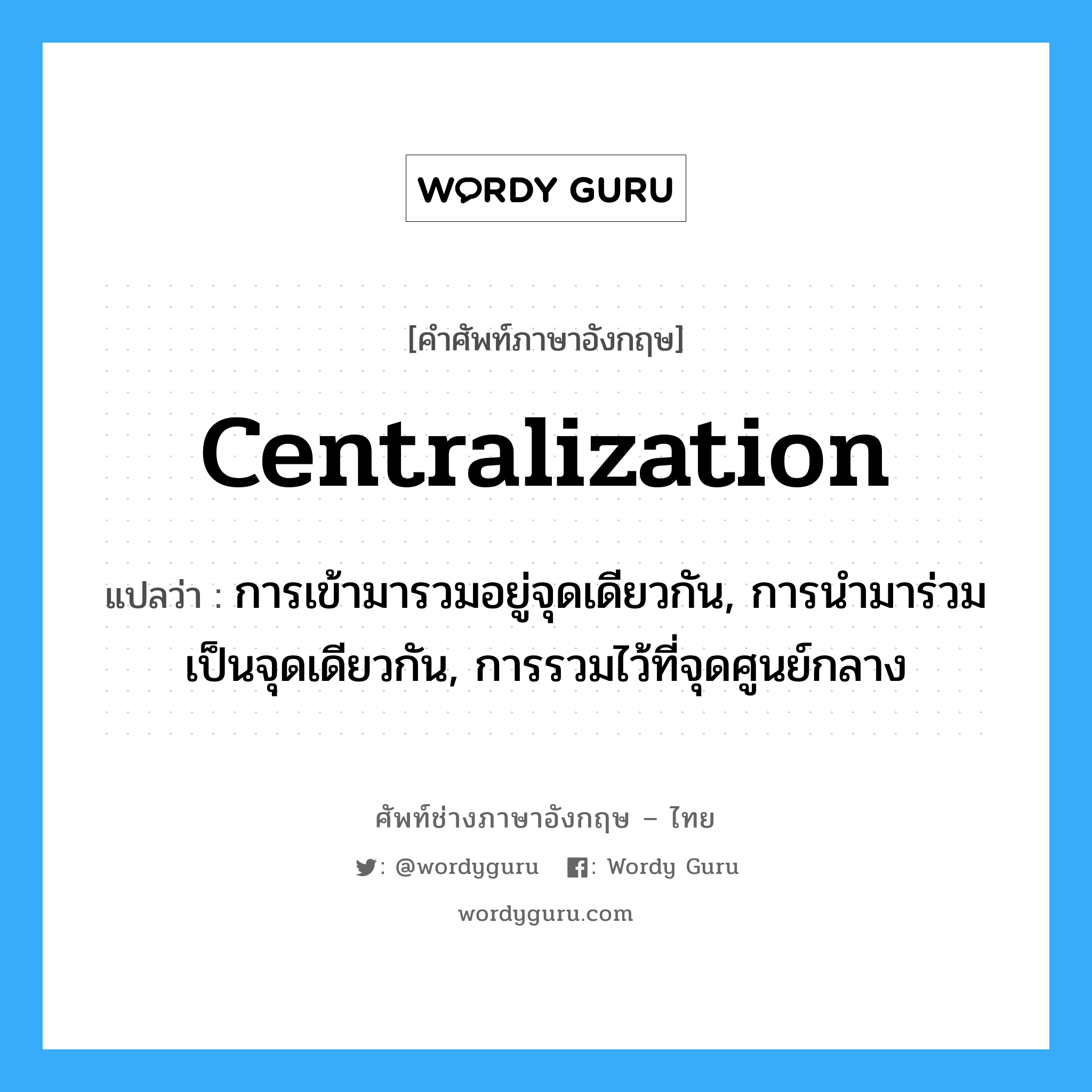 centralization แปลว่า?, คำศัพท์ช่างภาษาอังกฤษ - ไทย centralization คำศัพท์ภาษาอังกฤษ centralization แปลว่า การเข้ามารวมอยู่จุดเดียวกัน, การนำมาร่วมเป็นจุดเดียวกัน, การรวมไว้ที่จุดศูนย์กลาง
