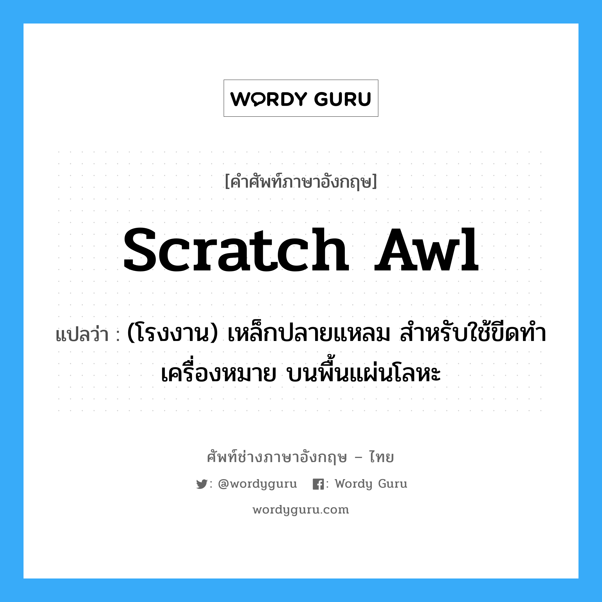 scratch awl แปลว่า?, คำศัพท์ช่างภาษาอังกฤษ - ไทย scratch awl คำศัพท์ภาษาอังกฤษ scratch awl แปลว่า (โรงงาน) เหล็กปลายแหลม สำหรับใช้ขีดทำเครื่องหมาย บนพื้นแผ่นโลหะ