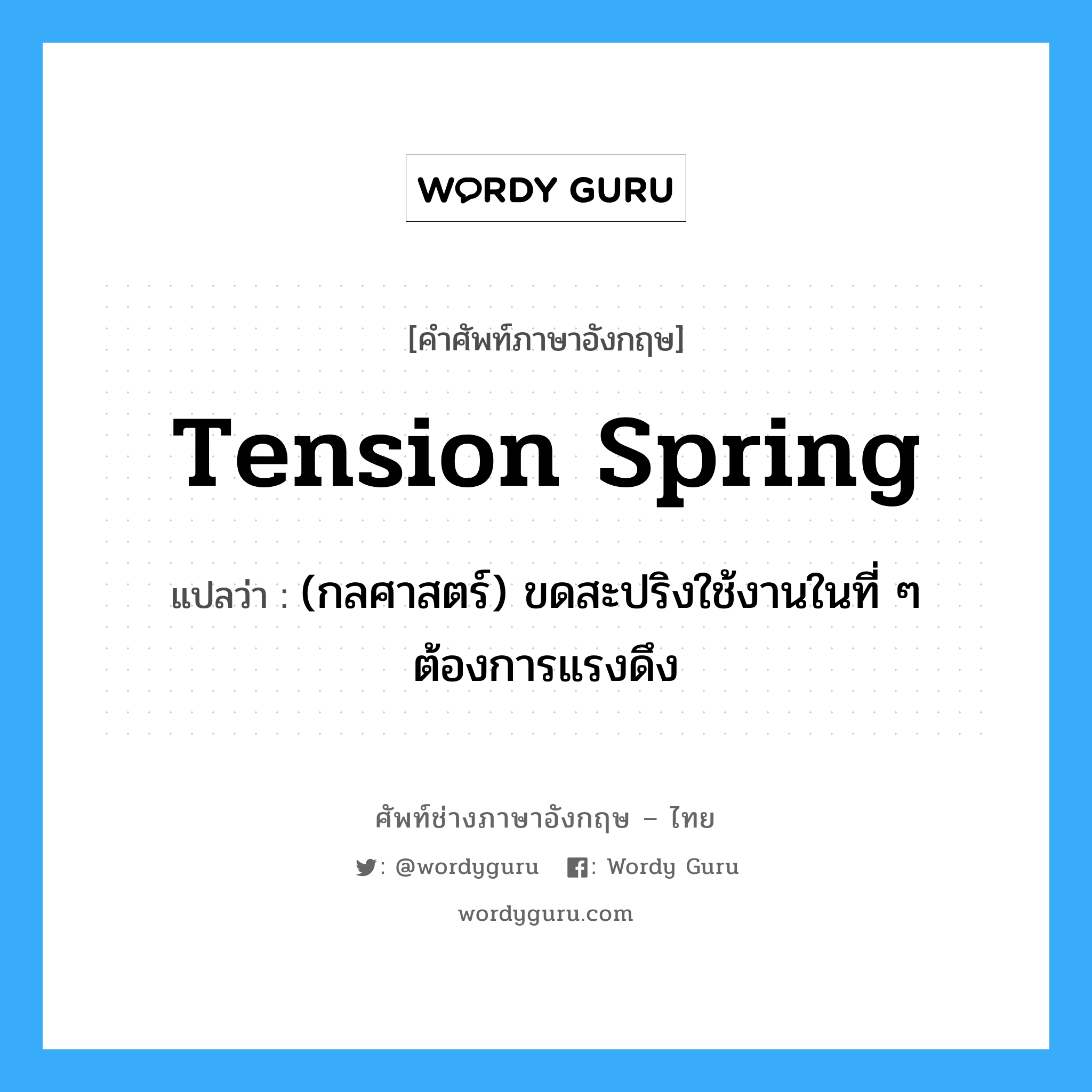 tension spring แปลว่า?, คำศัพท์ช่างภาษาอังกฤษ - ไทย tension spring คำศัพท์ภาษาอังกฤษ tension spring แปลว่า (กลศาสตร์) ขดสะปริงใช้งานในที่ ๆ ต้องการแรงดึง
