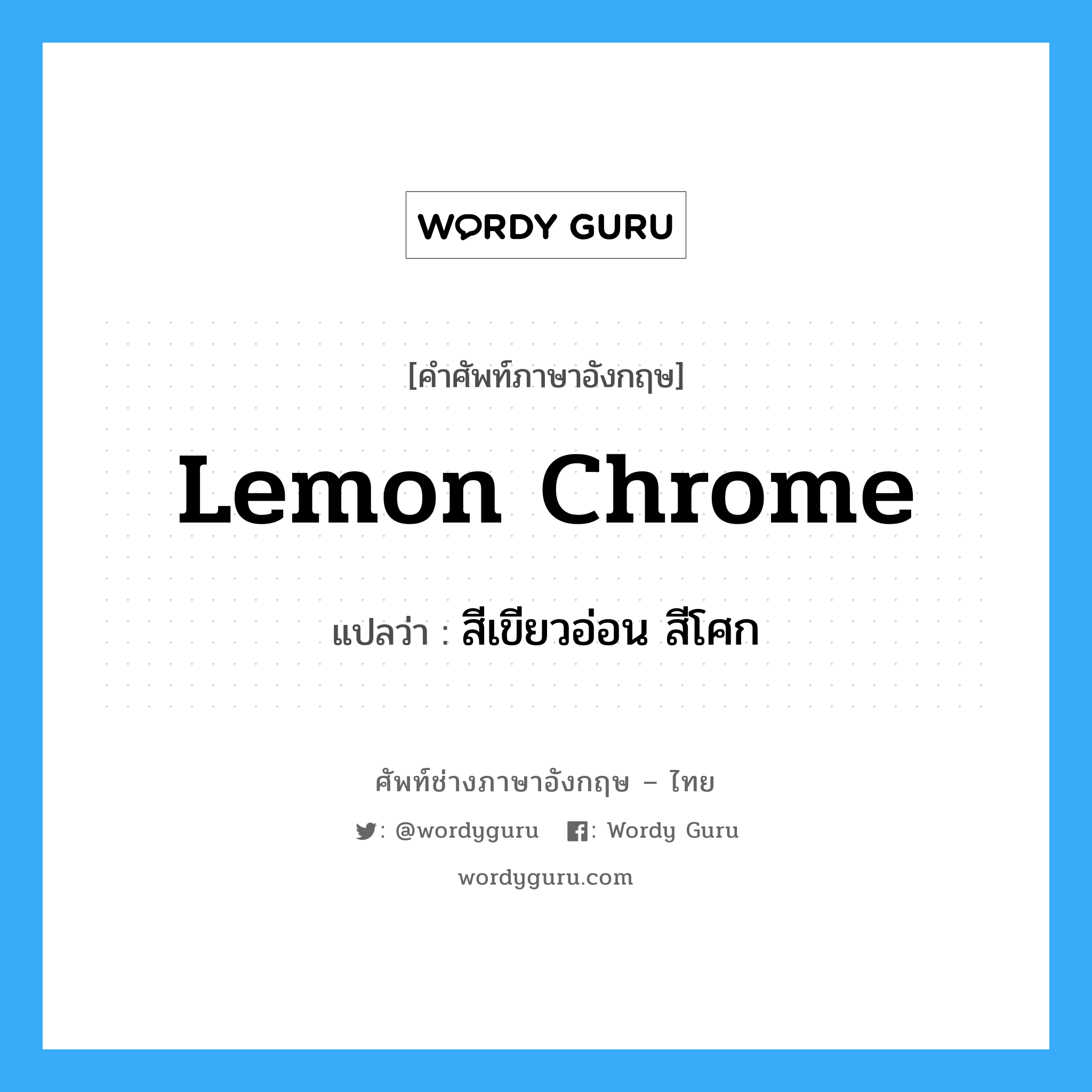 lemon chrome แปลว่า?, คำศัพท์ช่างภาษาอังกฤษ - ไทย lemon chrome คำศัพท์ภาษาอังกฤษ lemon chrome แปลว่า สีเขียวอ่อน สีโศก