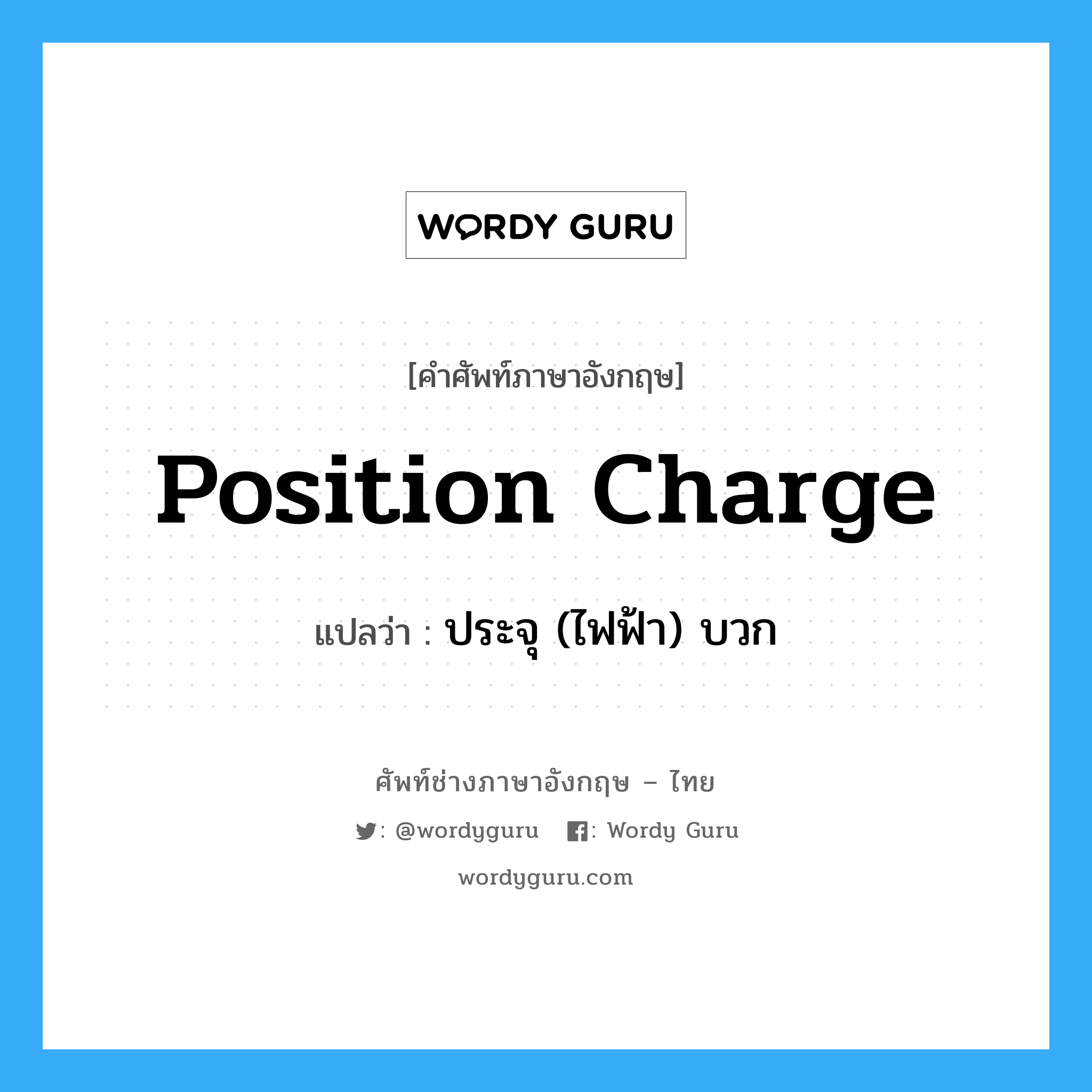 position charge แปลว่า?, คำศัพท์ช่างภาษาอังกฤษ - ไทย position charge คำศัพท์ภาษาอังกฤษ position charge แปลว่า ประจุ (ไฟฟ้า) บวก