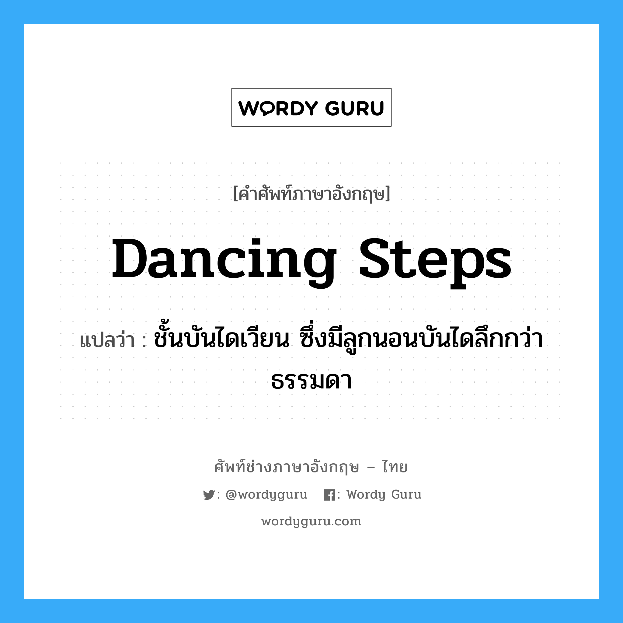 dancing steps แปลว่า?, คำศัพท์ช่างภาษาอังกฤษ - ไทย dancing steps คำศัพท์ภาษาอังกฤษ dancing steps แปลว่า ชั้นบันไดเวียน ซึ่งมีลูกนอนบันไดลึกกว่าธรรมดา