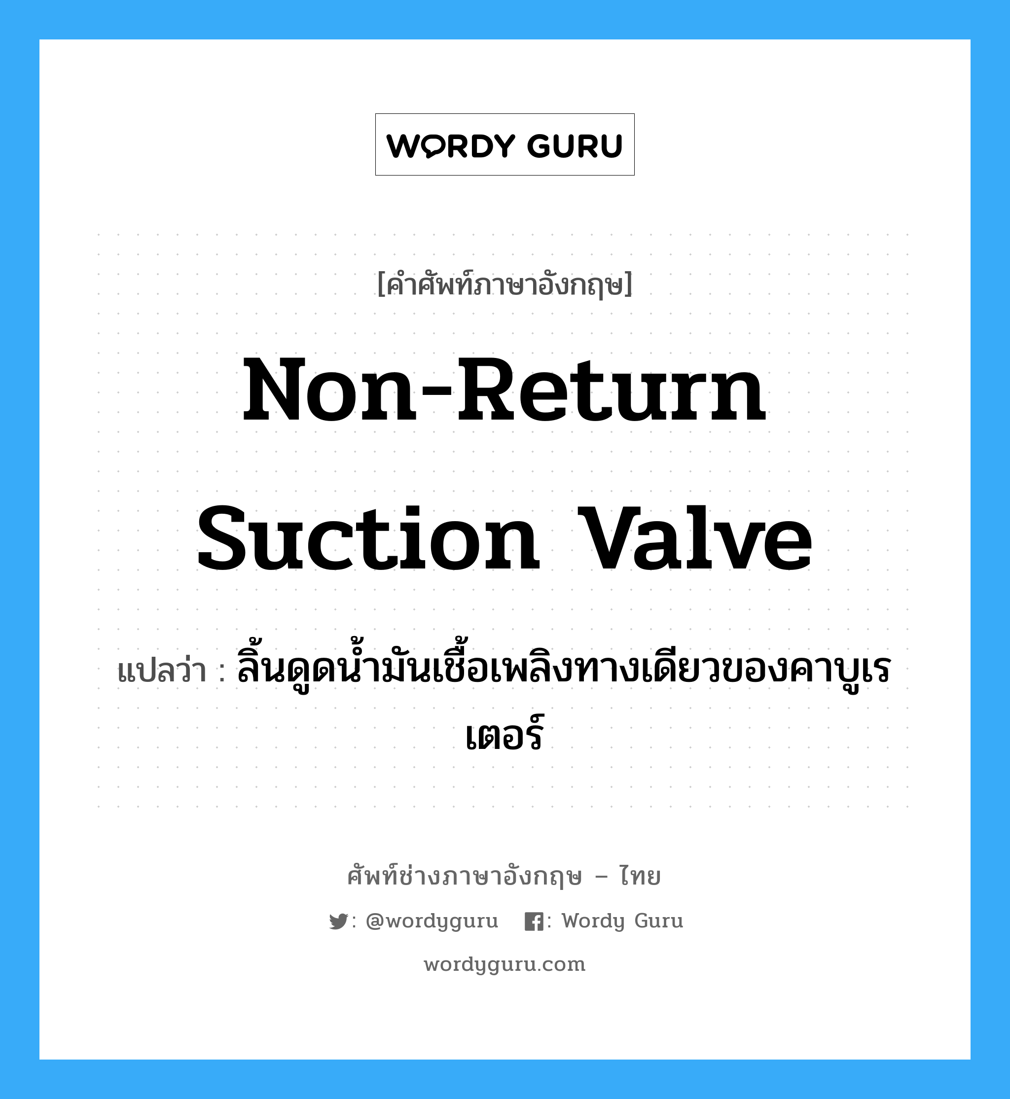 non-return suction valve แปลว่า?, คำศัพท์ช่างภาษาอังกฤษ - ไทย non-return suction valve คำศัพท์ภาษาอังกฤษ non-return suction valve แปลว่า ลิ้นดูดน้ำมันเชื้อเพลิงทางเดียวของคาบูเรเตอร์