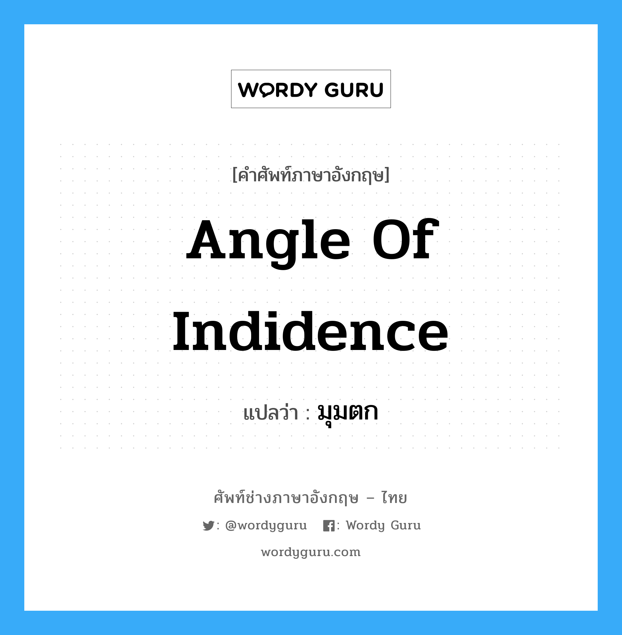 angle of indidence แปลว่า?, คำศัพท์ช่างภาษาอังกฤษ - ไทย angle of indidence คำศัพท์ภาษาอังกฤษ angle of indidence แปลว่า มุมตก