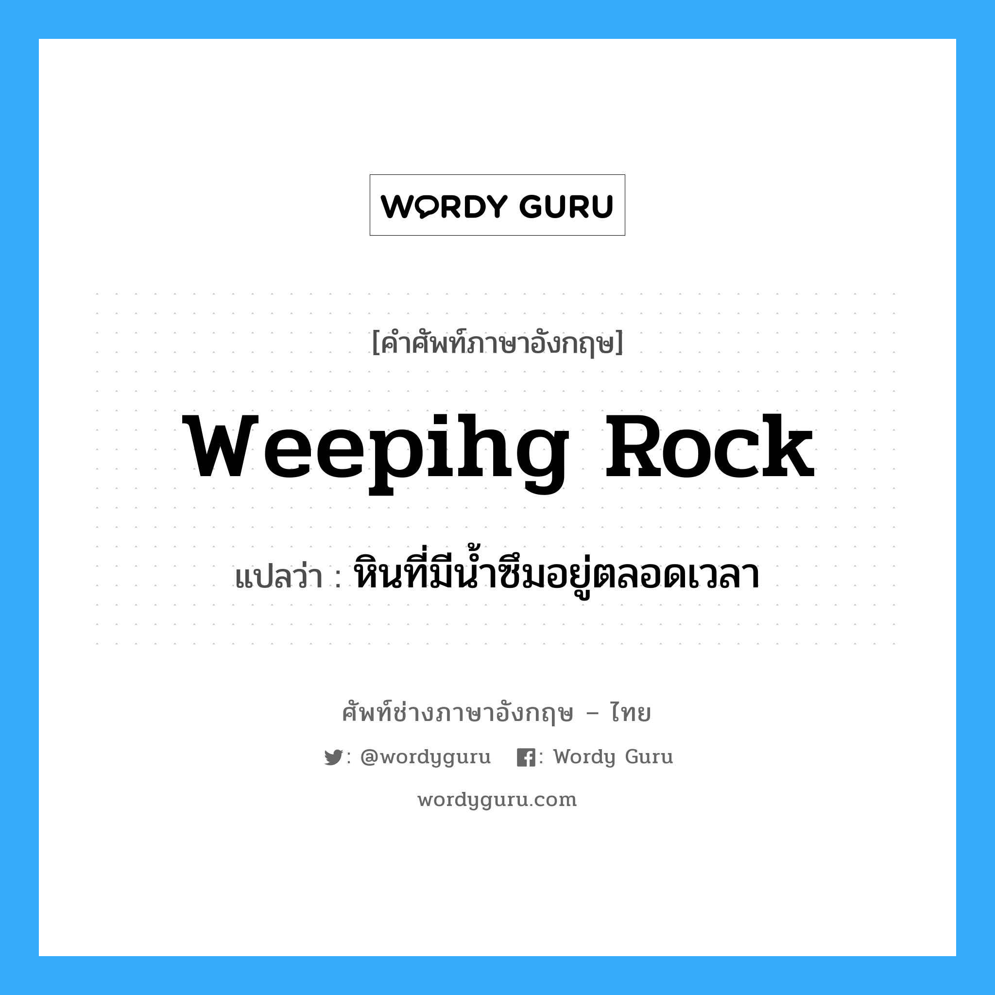 weepihg rock แปลว่า?, คำศัพท์ช่างภาษาอังกฤษ - ไทย weepihg rock คำศัพท์ภาษาอังกฤษ weepihg rock แปลว่า หินที่มีน้ำซึมอยู่ตลอดเวลา