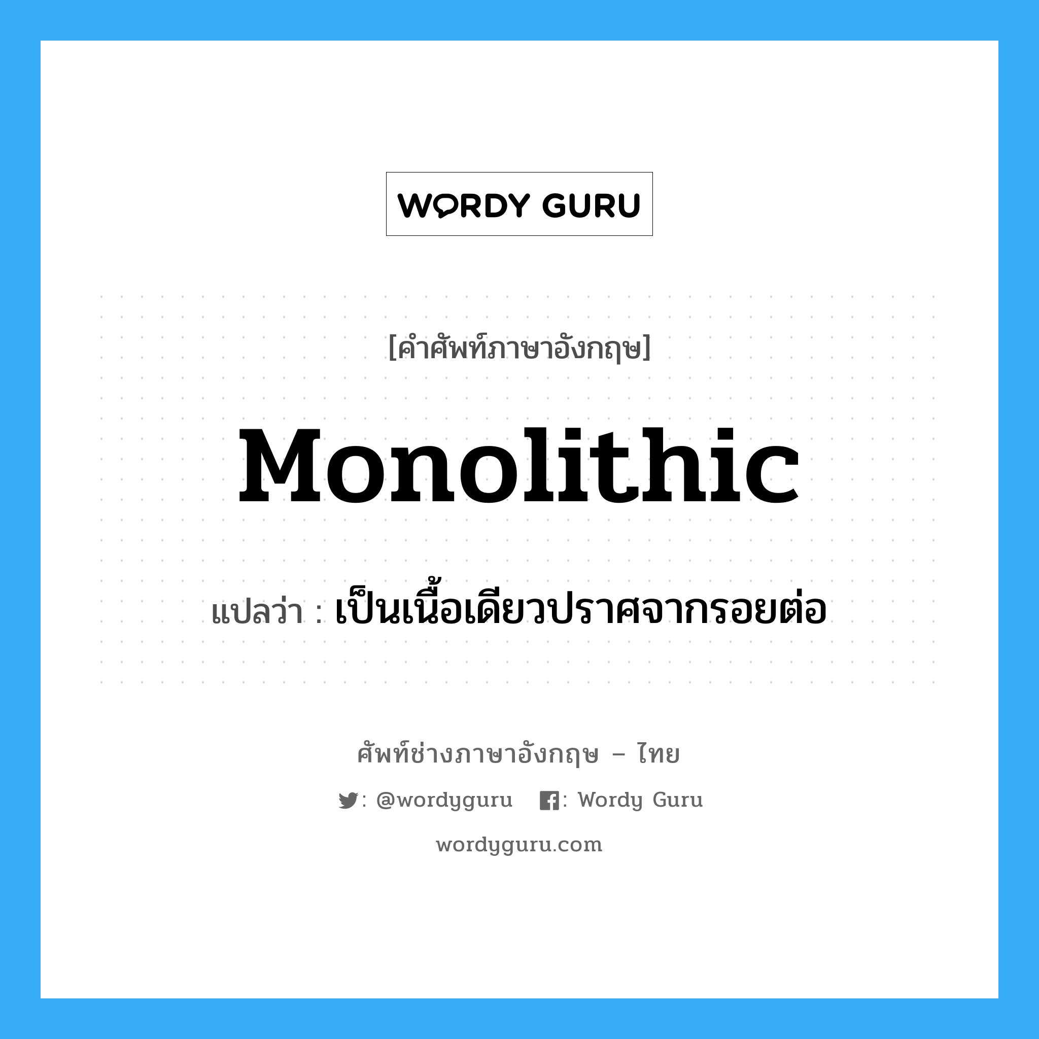 monolithic แปลว่า?, คำศัพท์ช่างภาษาอังกฤษ - ไทย monolithic คำศัพท์ภาษาอังกฤษ monolithic แปลว่า เป็นเนื้อเดียวปราศจากรอยต่อ