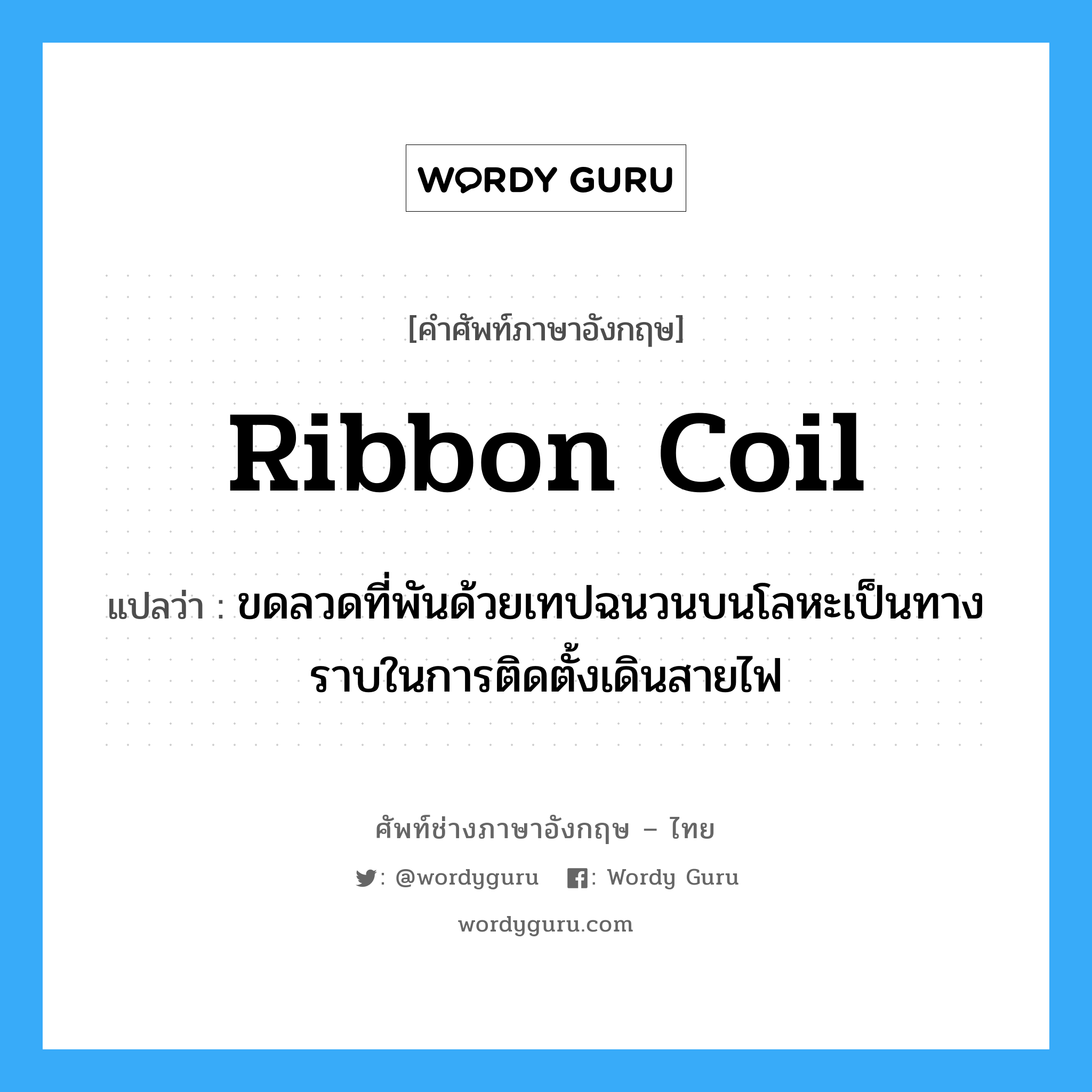 ribbon coil แปลว่า?, คำศัพท์ช่างภาษาอังกฤษ - ไทย ribbon coil คำศัพท์ภาษาอังกฤษ ribbon coil แปลว่า ขดลวดที่พันด้วยเทปฉนวนบนโลหะเป็นทางราบในการติดตั้งเดินสายไฟ