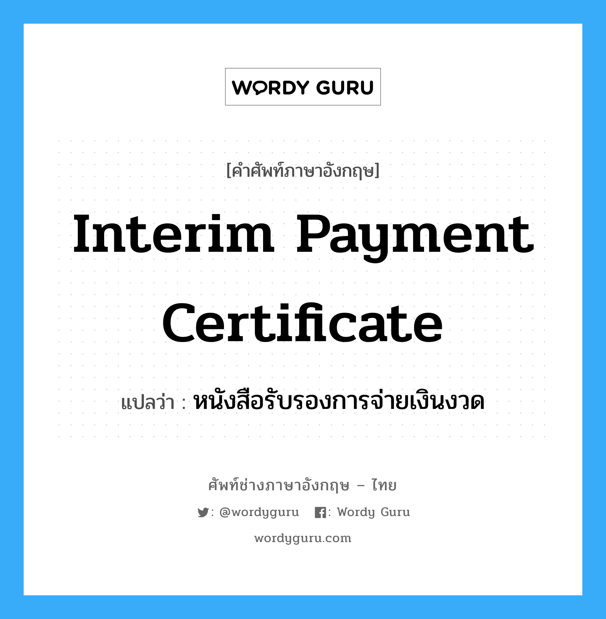 Interim Payment Certificate แปลว่า?, คำศัพท์ช่างภาษาอังกฤษ - ไทย Interim Payment Certificate คำศัพท์ภาษาอังกฤษ Interim Payment Certificate แปลว่า หนังสือรับรองการจ่ายเงินงวด