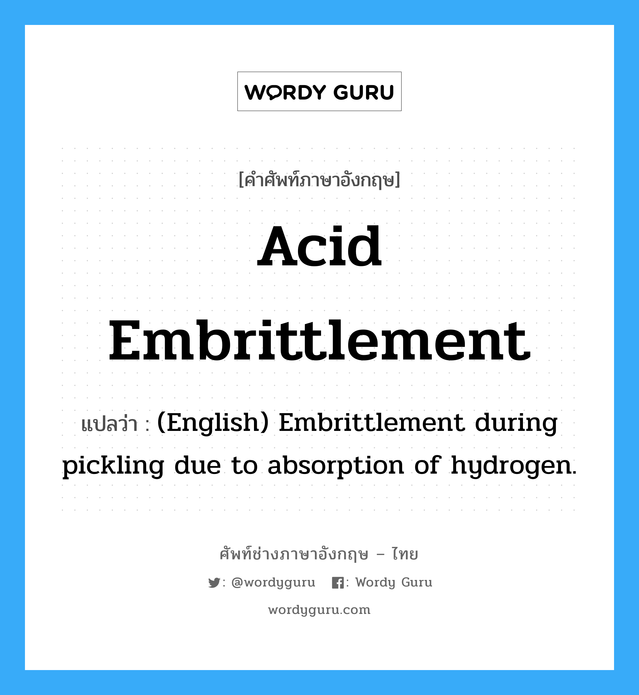 Acid Embrittlement แปลว่า?, คำศัพท์ช่างภาษาอังกฤษ - ไทย Acid Embrittlement คำศัพท์ภาษาอังกฤษ Acid Embrittlement แปลว่า (English) Embrittlement during pickling due to absorption of hydrogen.