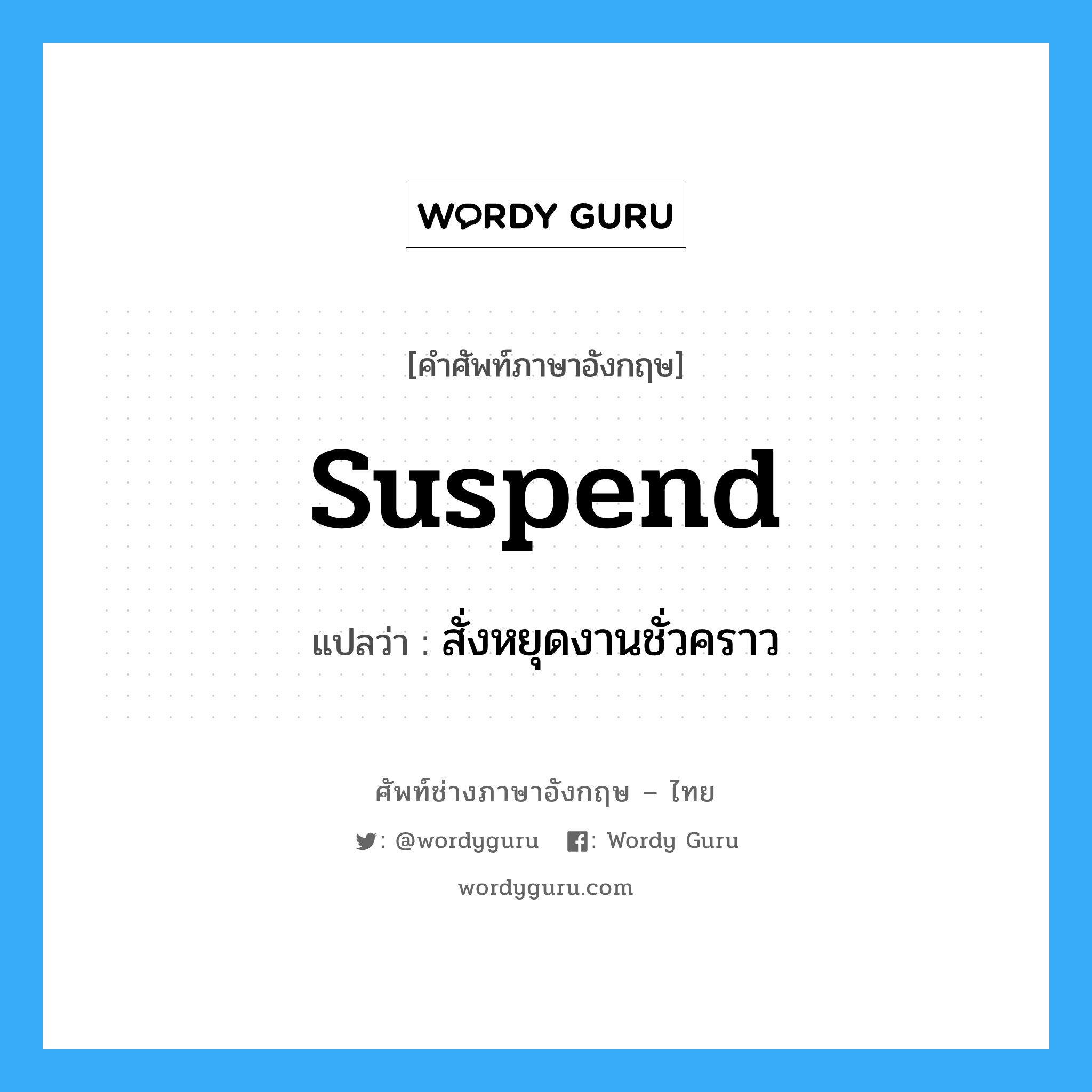 suspend แปลว่า?, คำศัพท์ช่างภาษาอังกฤษ - ไทย suspend คำศัพท์ภาษาอังกฤษ suspend แปลว่า สั่งหยุดงานชั่วคราว