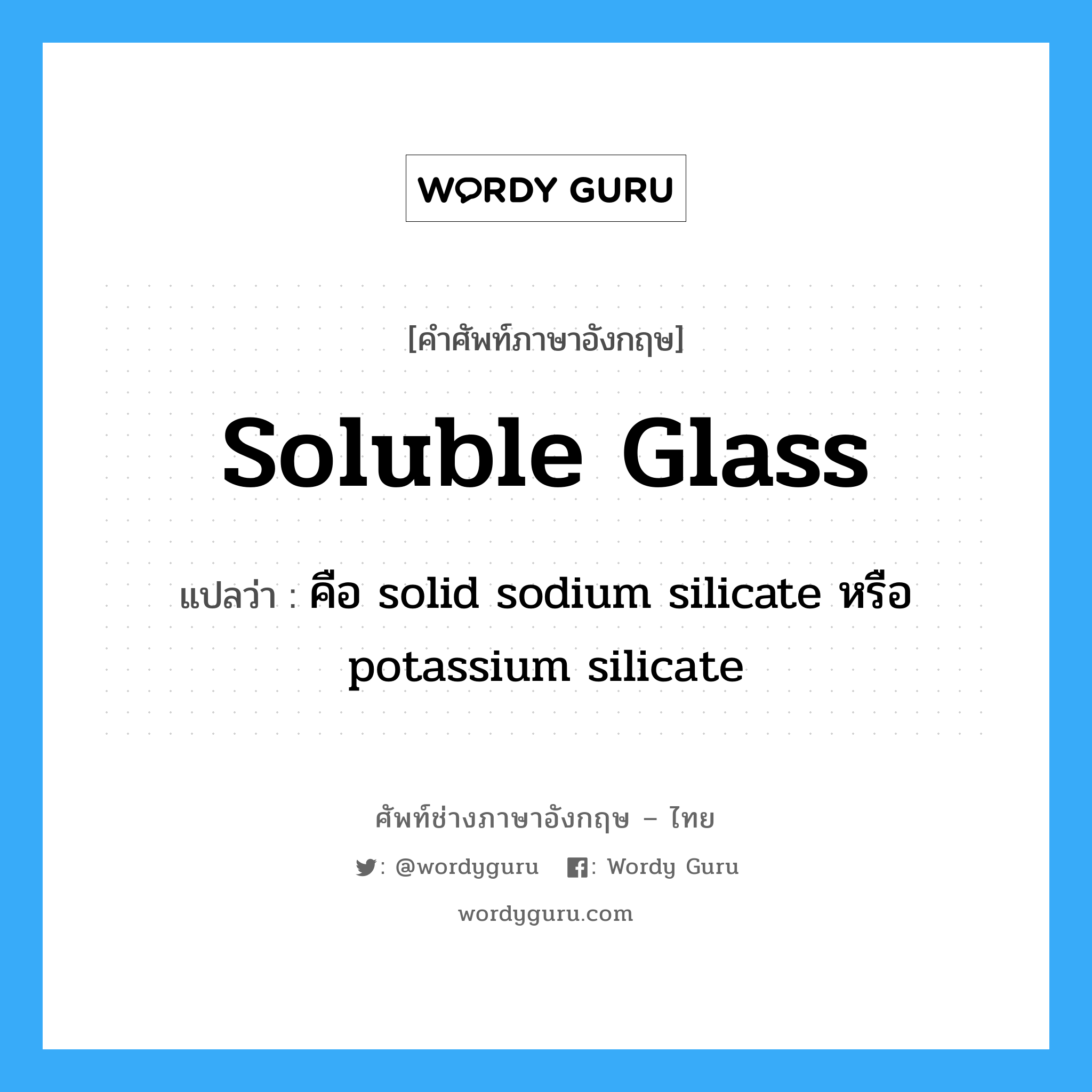 soluble glass แปลว่า?, คำศัพท์ช่างภาษาอังกฤษ - ไทย soluble glass คำศัพท์ภาษาอังกฤษ soluble glass แปลว่า คือ solid sodium silicate หรือ potassium silicate
