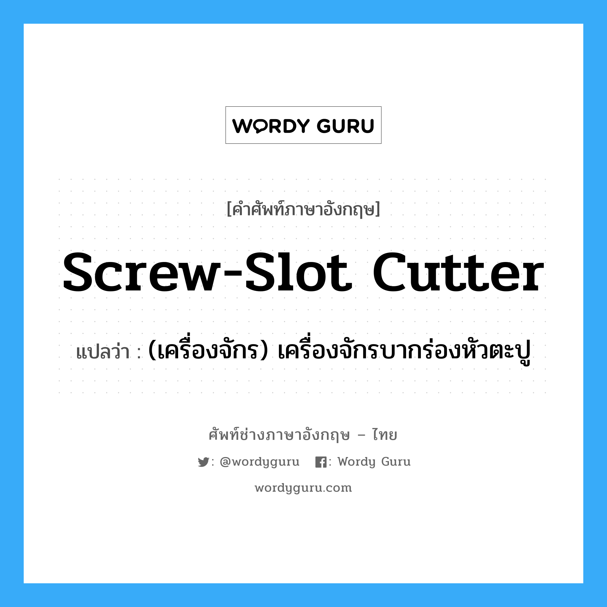 screw-slot cutter แปลว่า?, คำศัพท์ช่างภาษาอังกฤษ - ไทย screw-slot cutter คำศัพท์ภาษาอังกฤษ screw-slot cutter แปลว่า (เครื่องจักร) เครื่องจักรบากร่องหัวตะปู