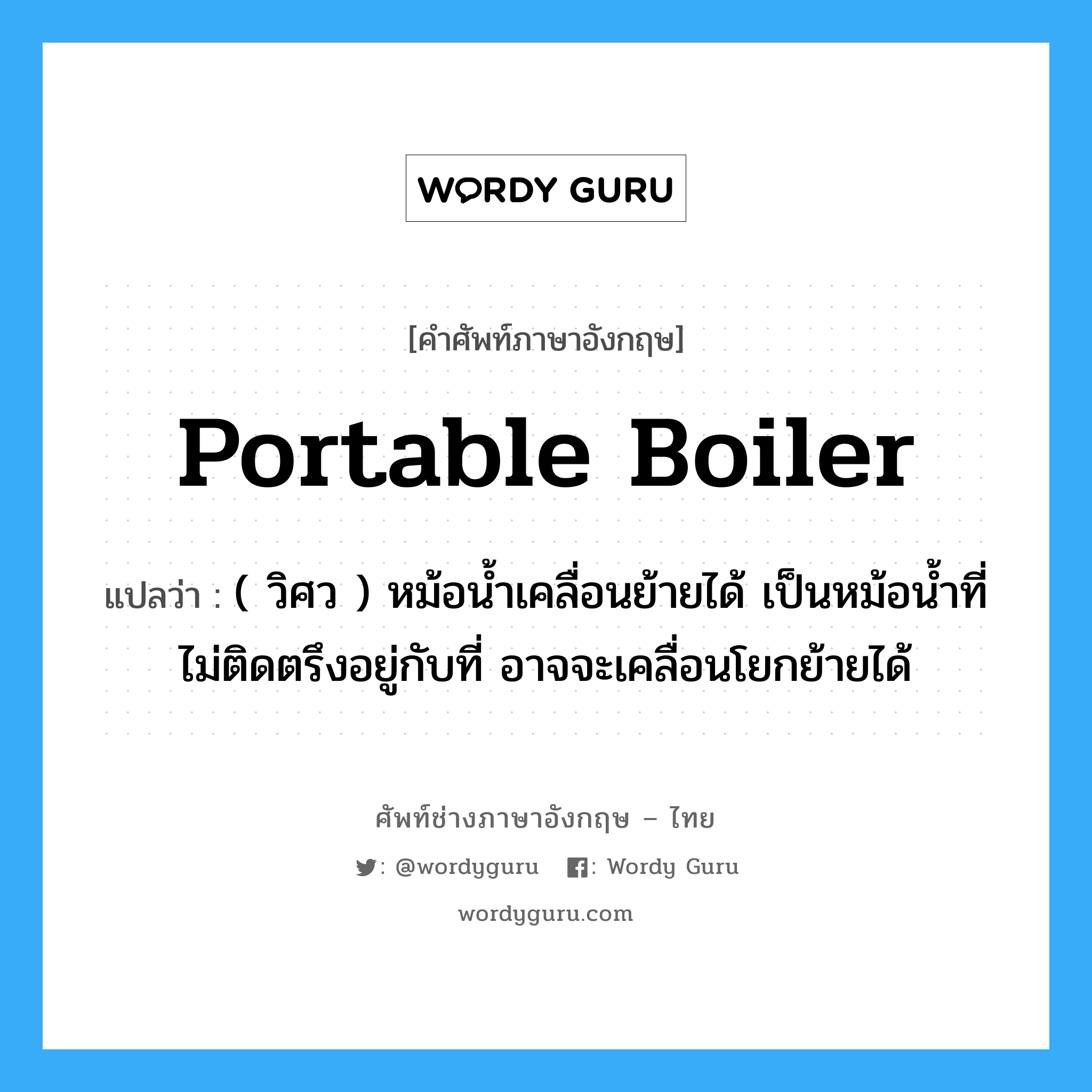 portable boiler แปลว่า?, คำศัพท์ช่างภาษาอังกฤษ - ไทย portable boiler คำศัพท์ภาษาอังกฤษ portable boiler แปลว่า ( วิศว ) หม้อน้ำเคลื่อนย้ายได้ เป็นหม้อน้ำที่ไม่ติดตรึงอยู่กับที่ อาจจะเคลื่อนโยกย้ายได้