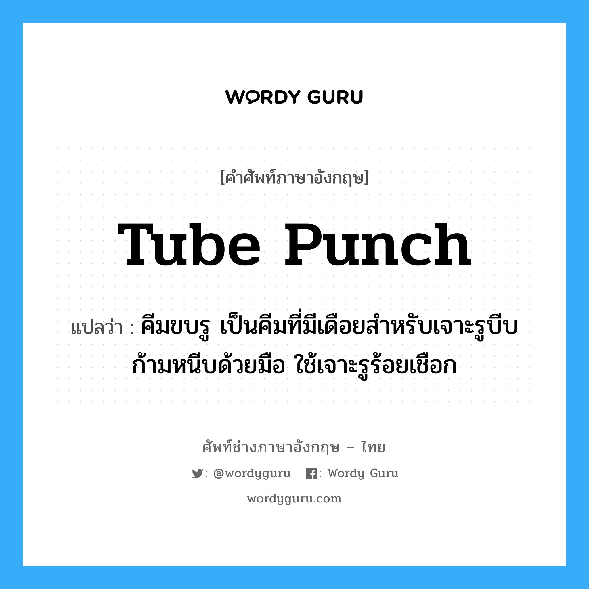 tube punch แปลว่า?, คำศัพท์ช่างภาษาอังกฤษ - ไทย tube punch คำศัพท์ภาษาอังกฤษ tube punch แปลว่า คีมขบรู เป็นคีมที่มีเดือยสำหรับเจาะรูบีบก้ามหนีบด้วยมือ ใช้เจาะรูร้อยเชือก