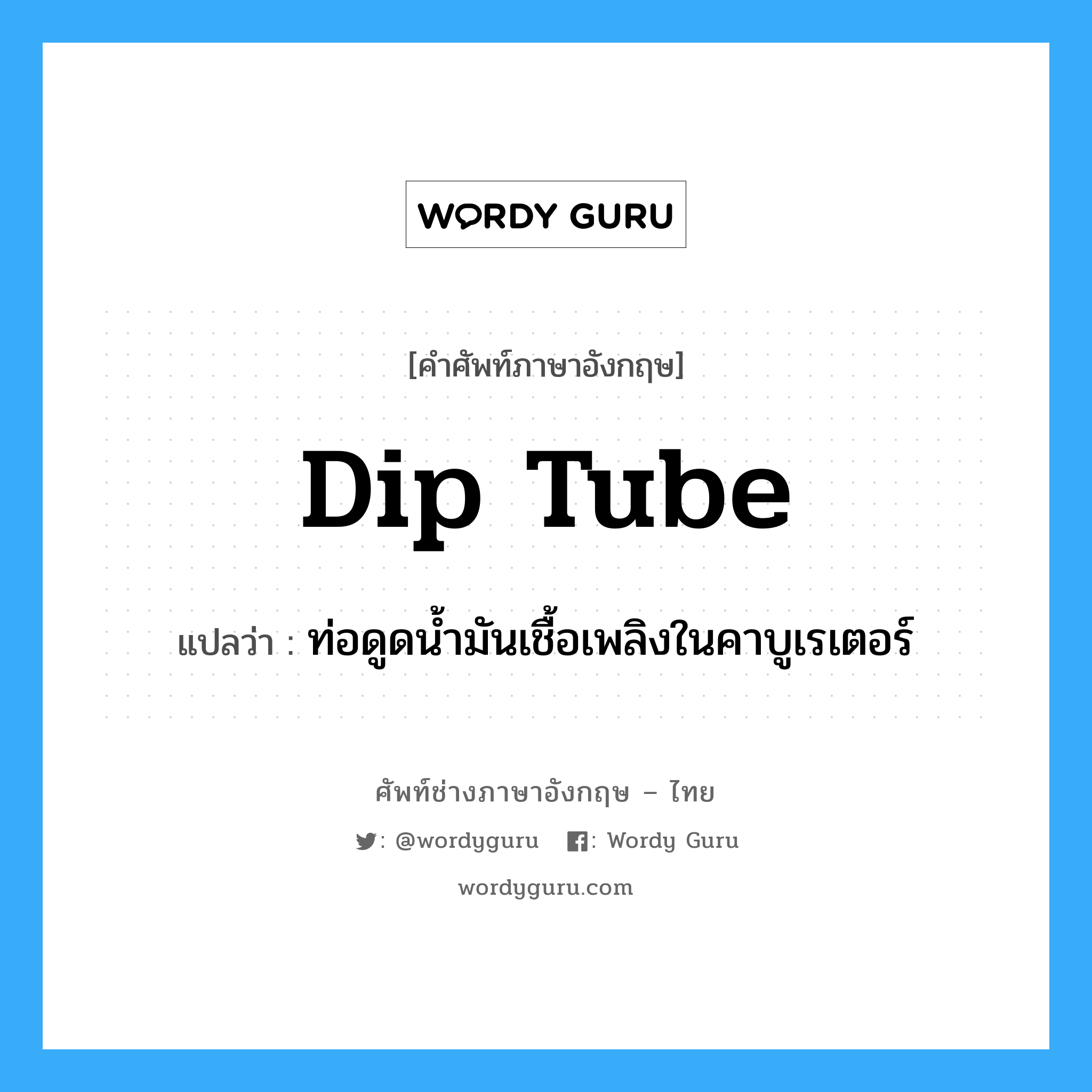dip tube แปลว่า?, คำศัพท์ช่างภาษาอังกฤษ - ไทย dip tube คำศัพท์ภาษาอังกฤษ dip tube แปลว่า ท่อดูดน้ำมันเชื้อเพลิงในคาบูเรเตอร์