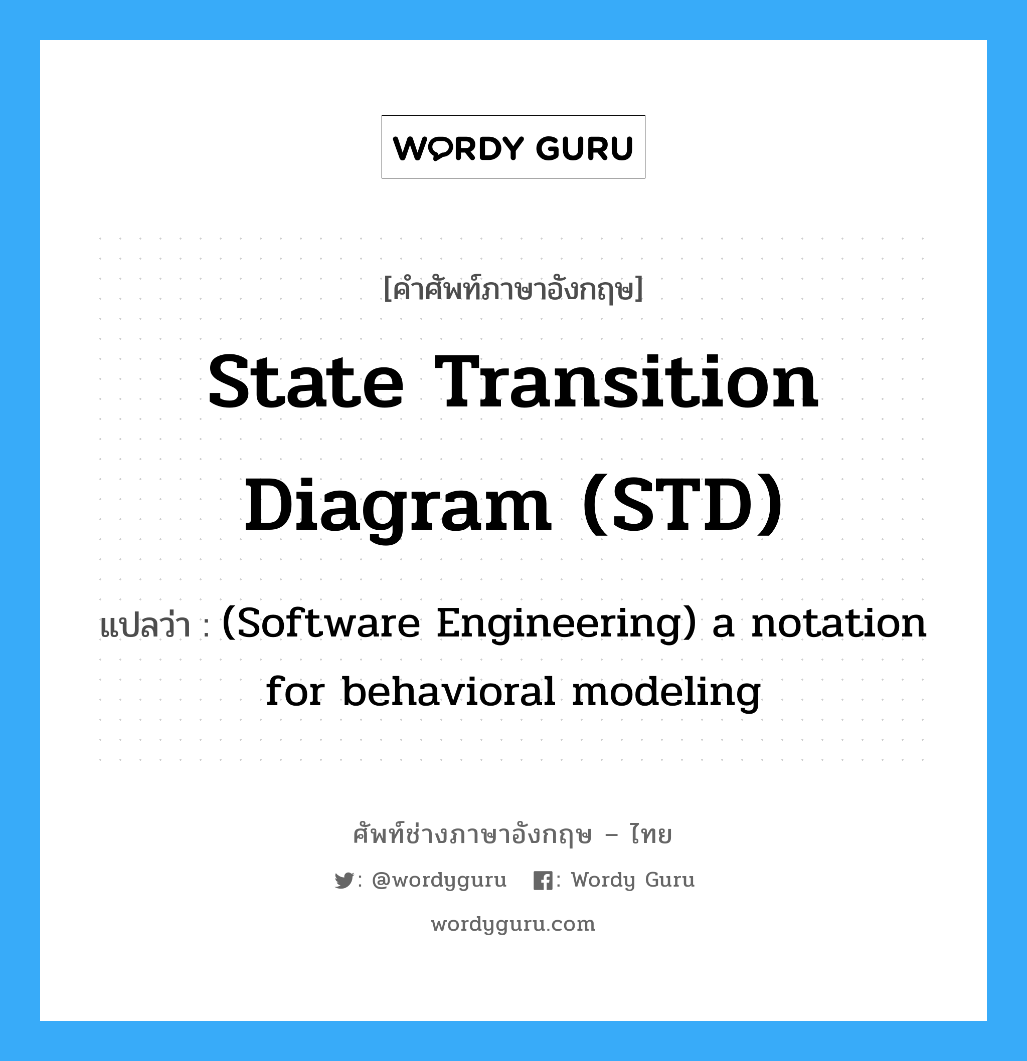 (Software Engineering) a notation for behavioral modeling ภาษาอังกฤษ?, คำศัพท์ช่างภาษาอังกฤษ - ไทย (Software Engineering) a notation for behavioral modeling คำศัพท์ภาษาอังกฤษ (Software Engineering) a notation for behavioral modeling แปลว่า State transition diagram (STD)