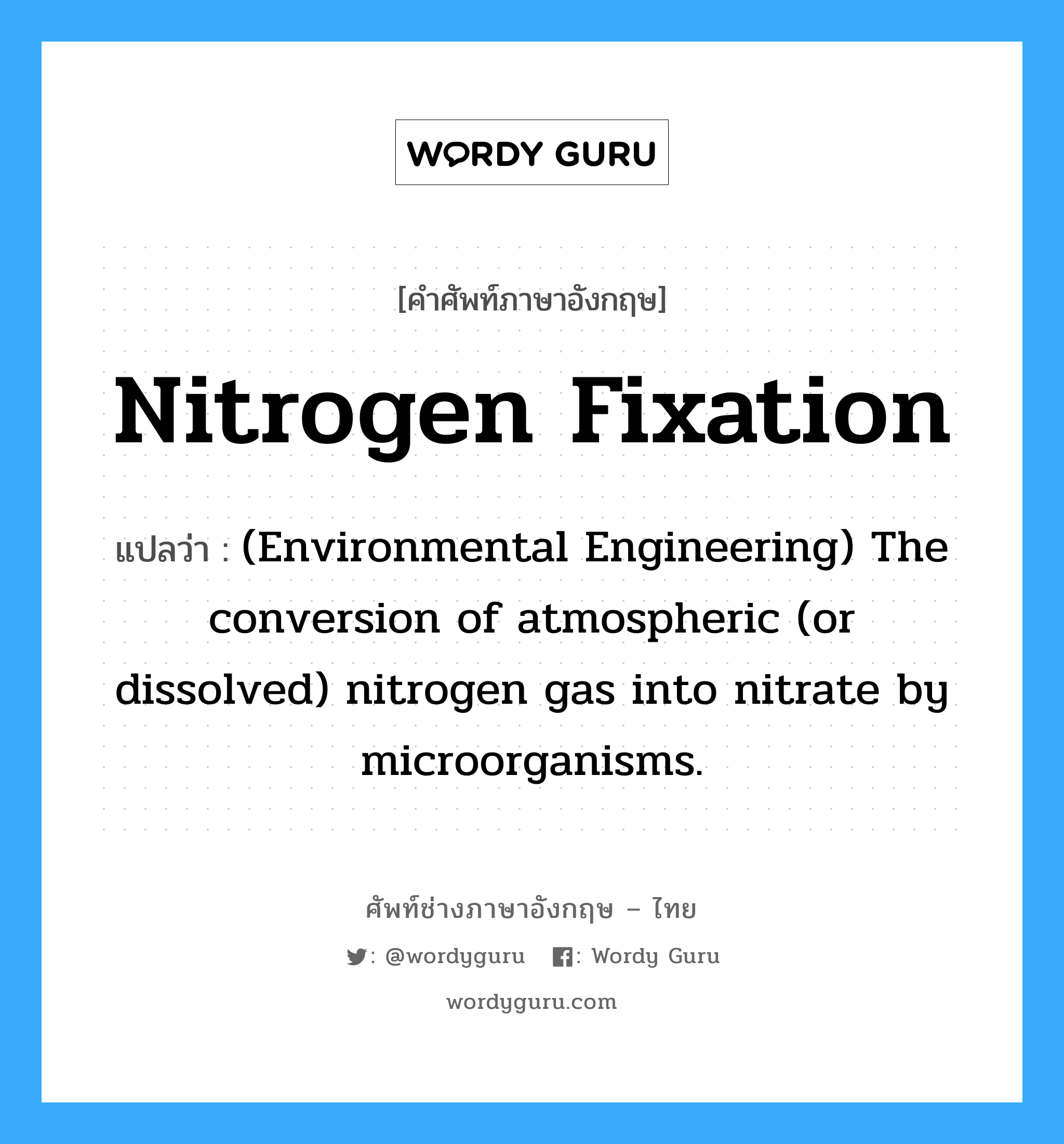 (Environmental Engineering) The conversion of atmospheric (or dissolved) nitrogen gas into nitrate by microorganisms. ภาษาอังกฤษ?, คำศัพท์ช่างภาษาอังกฤษ - ไทย (Environmental Engineering) The conversion of atmospheric (or dissolved) nitrogen gas into nitrate by microorganisms. คำศัพท์ภาษาอังกฤษ (Environmental Engineering) The conversion of atmospheric (or dissolved) nitrogen gas into nitrate by microorganisms. แปลว่า Nitrogen fixation