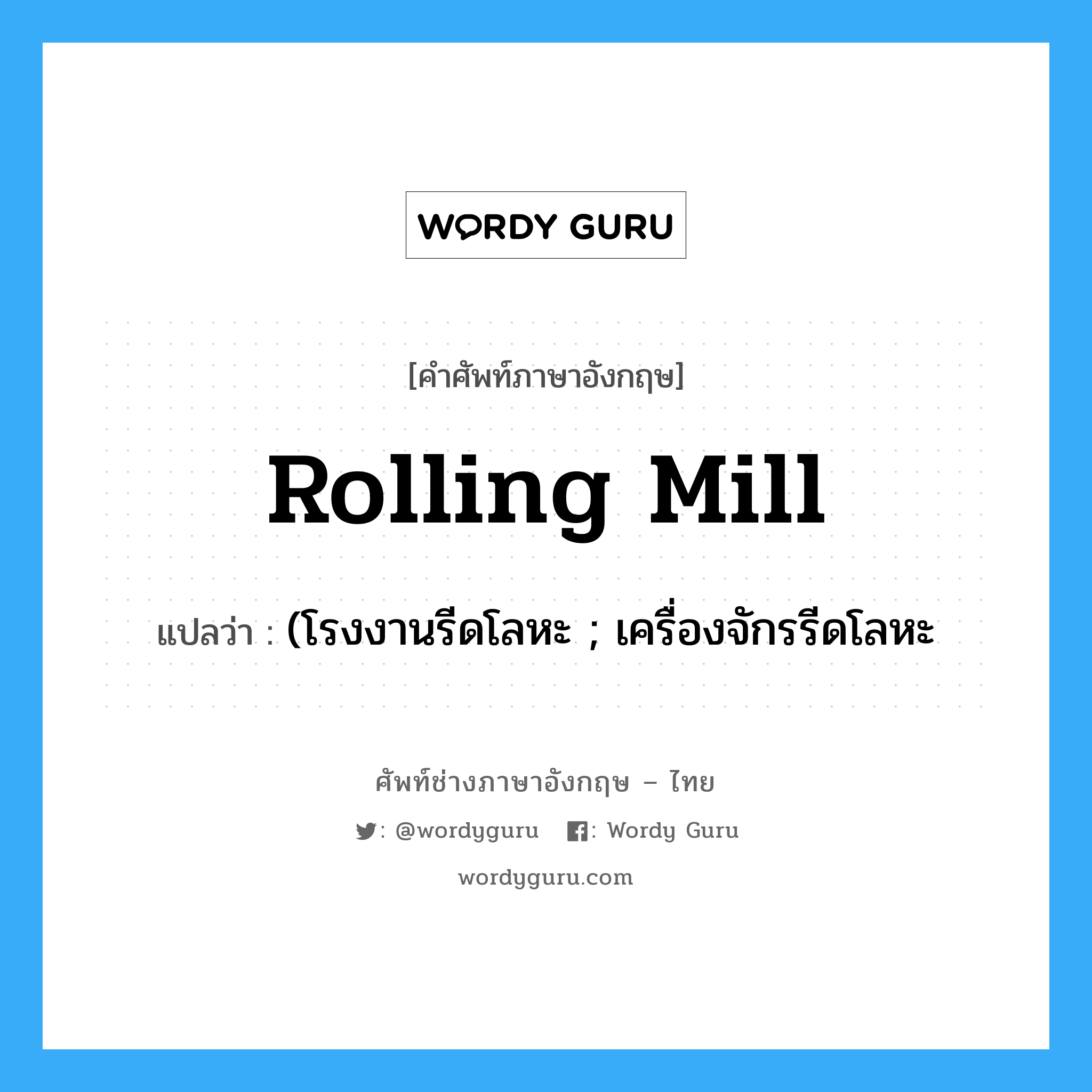 rolling mill แปลว่า?, คำศัพท์ช่างภาษาอังกฤษ - ไทย rolling mill คำศัพท์ภาษาอังกฤษ rolling mill แปลว่า (โรงงานรีดโลหะ ; เครื่องจักรรีดโลหะ