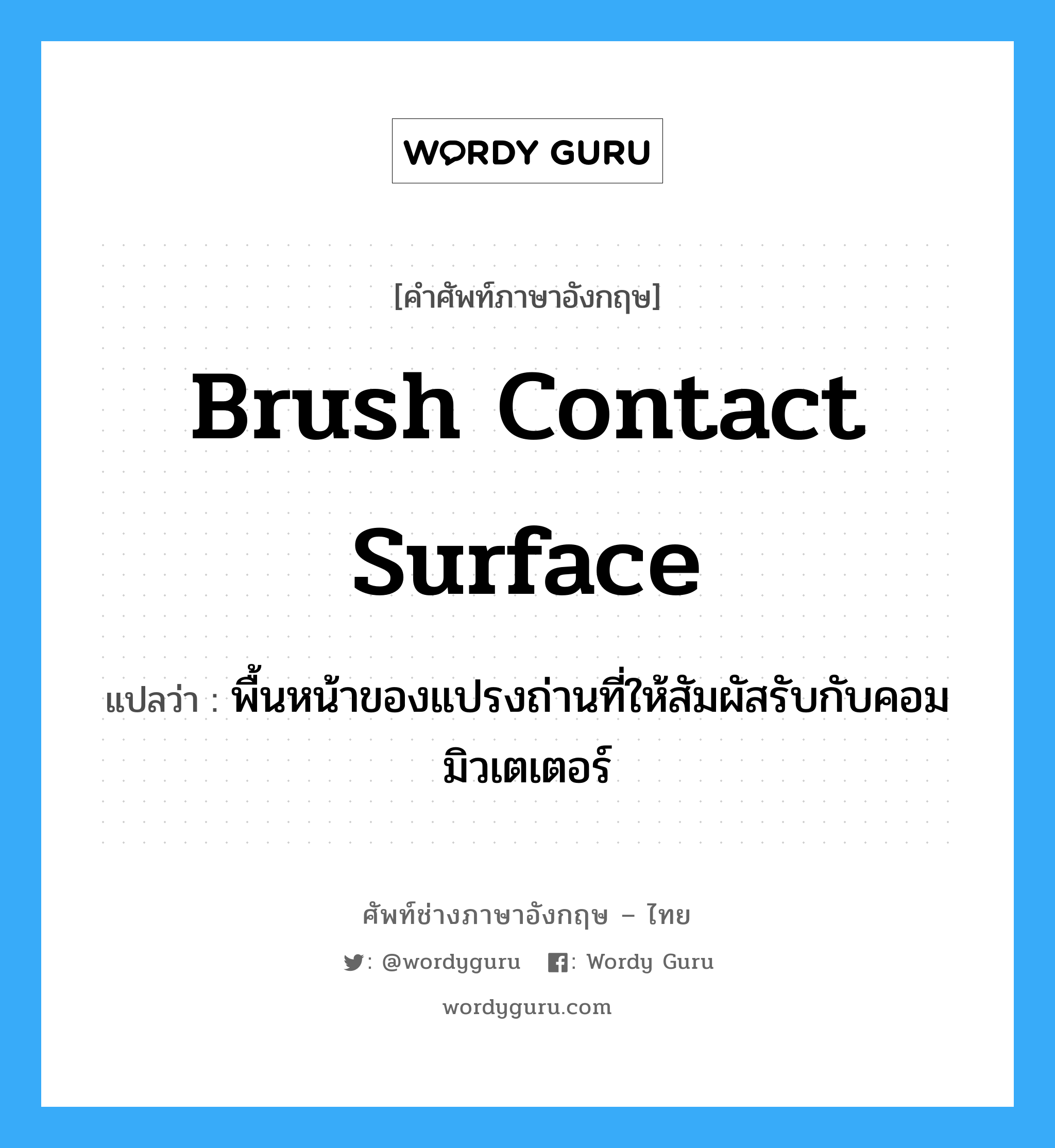brush contact surface แปลว่า?, คำศัพท์ช่างภาษาอังกฤษ - ไทย brush contact surface คำศัพท์ภาษาอังกฤษ brush contact surface แปลว่า พื้นหน้าของแปรงถ่านที่ให้สัมผัสรับกับคอมมิวเตเตอร์