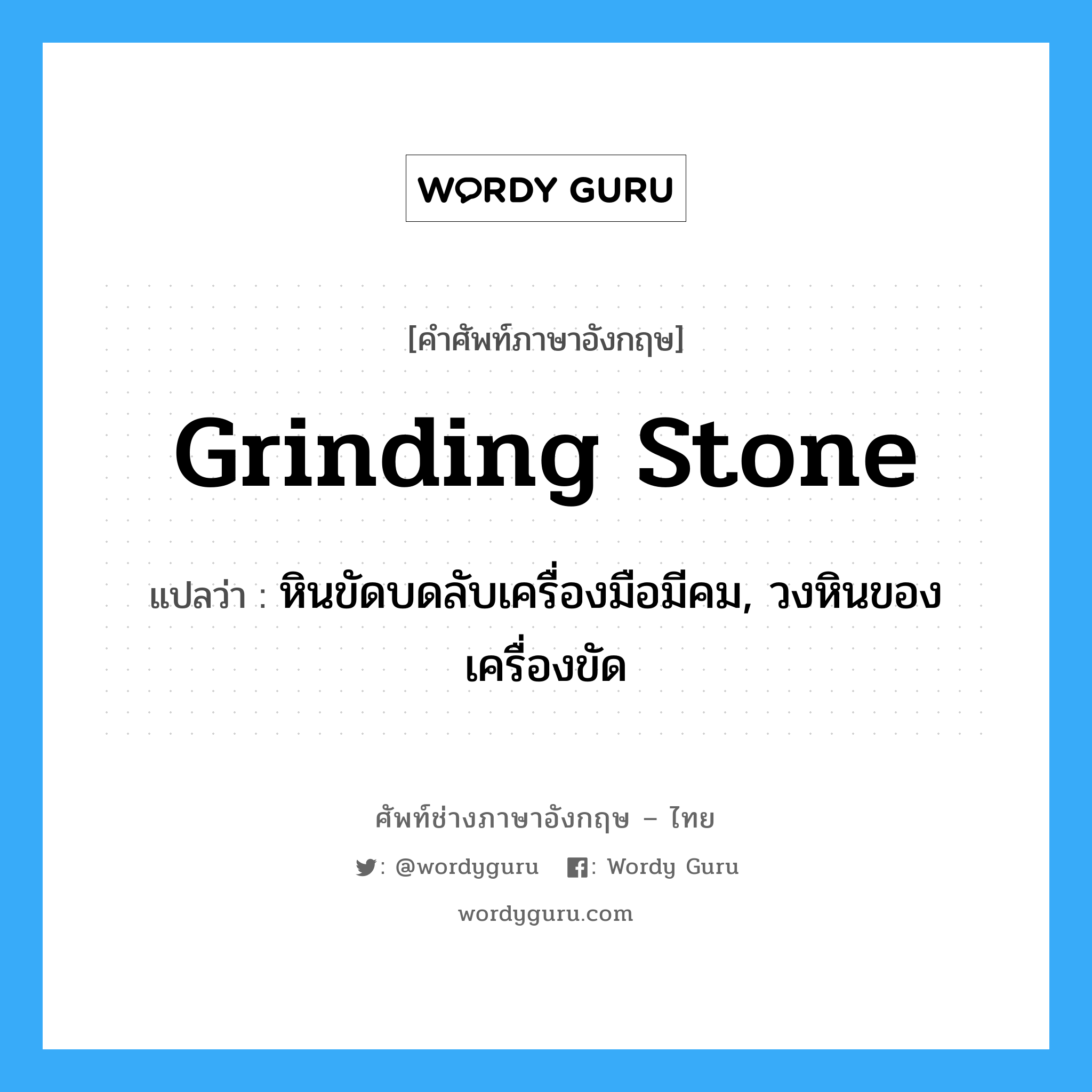 grinding stone แปลว่า?, คำศัพท์ช่างภาษาอังกฤษ - ไทย grinding stone คำศัพท์ภาษาอังกฤษ grinding stone แปลว่า หินขัดบดลับเครื่องมือมีคม, วงหินของเครื่องขัด