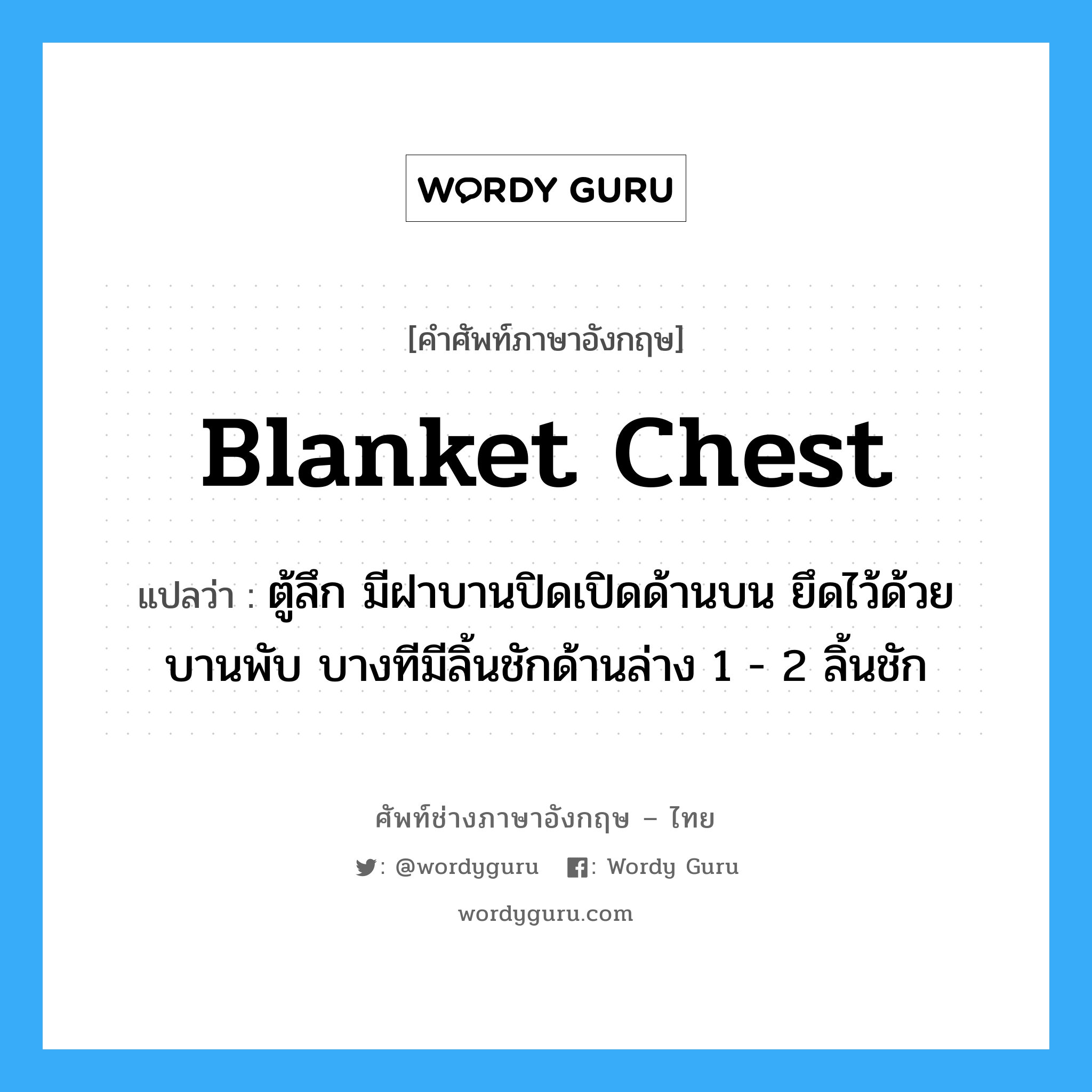 blanket chest แปลว่า?, คำศัพท์ช่างภาษาอังกฤษ - ไทย blanket chest คำศัพท์ภาษาอังกฤษ blanket chest แปลว่า ตู้ลึก มีฝาบานปิดเปิดด้านบน ยึดไว้ด้วยบานพับ บางทีมีลิ้นชักด้านล่าง 1 - 2 ลิ้นชัก