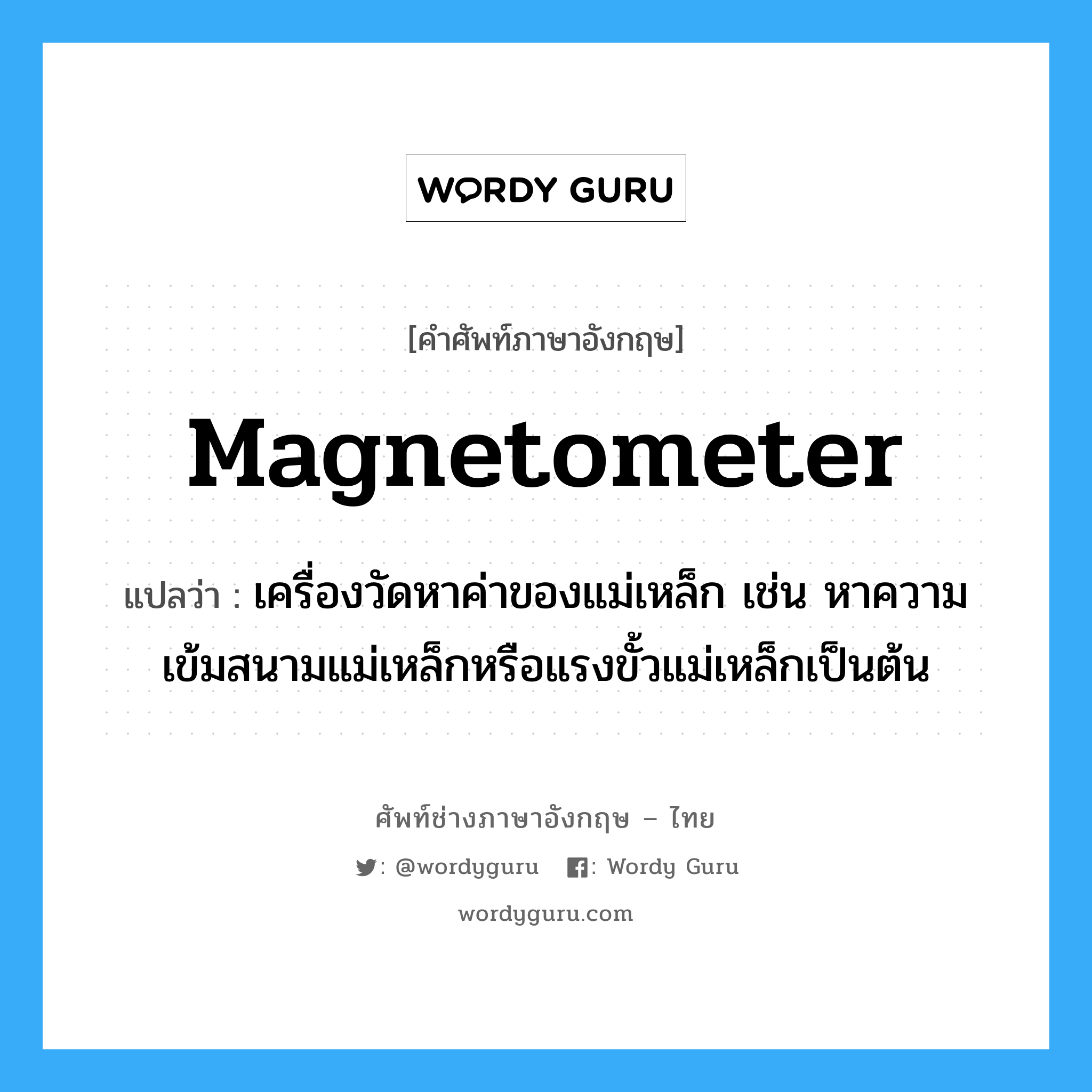 magnetometer แปลว่า?, คำศัพท์ช่างภาษาอังกฤษ - ไทย magnetometer คำศัพท์ภาษาอังกฤษ magnetometer แปลว่า เครื่องวัดหาค่าของแม่เหล็ก เช่น หาความเข้มสนามแม่เหล็กหรือแรงขั้วแม่เหล็กเป็นต้น