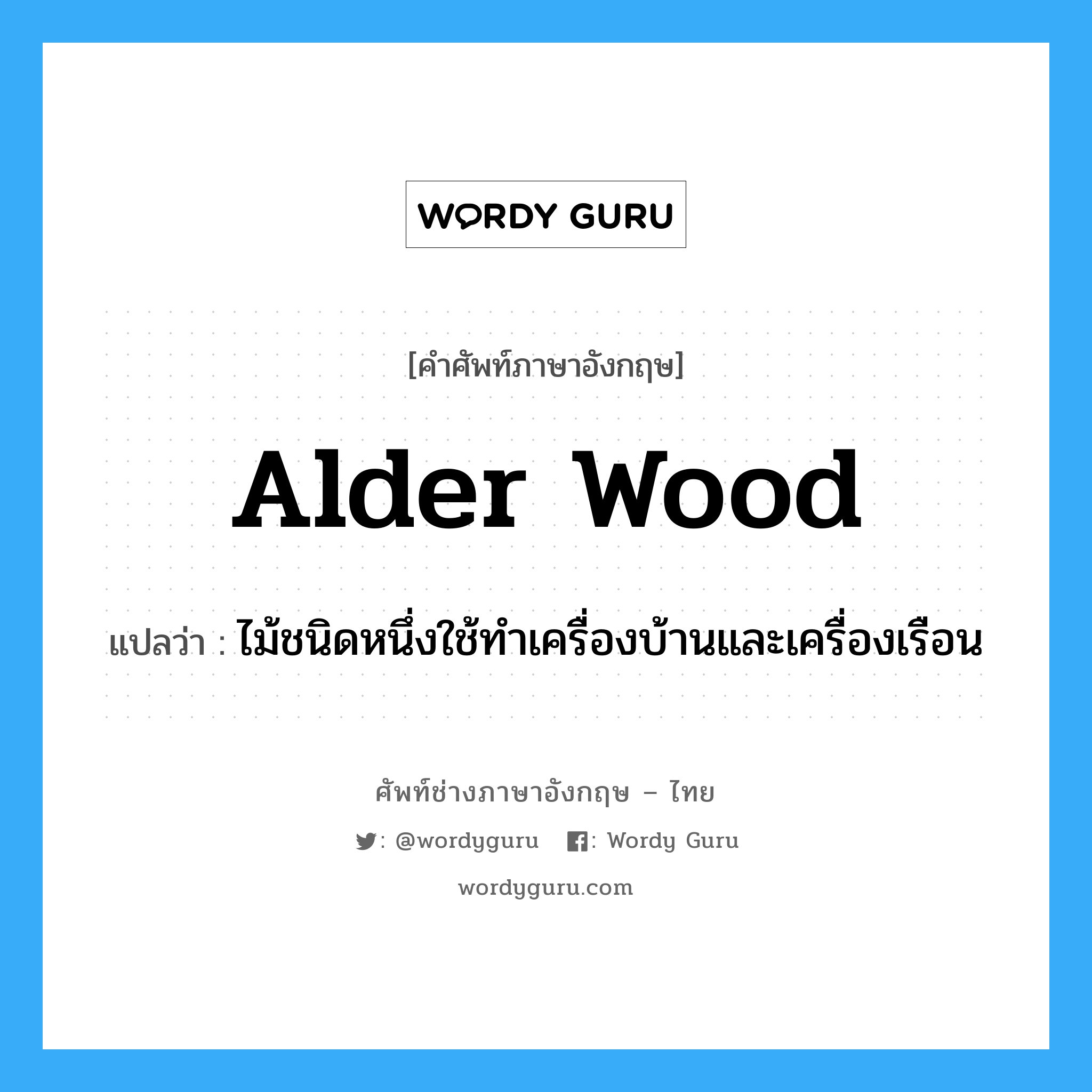 alder wood แปลว่า?, คำศัพท์ช่างภาษาอังกฤษ - ไทย alder wood คำศัพท์ภาษาอังกฤษ alder wood แปลว่า ไม้ชนิดหนึ่งใช้ทำเครื่องบ้านและเครื่องเรือน