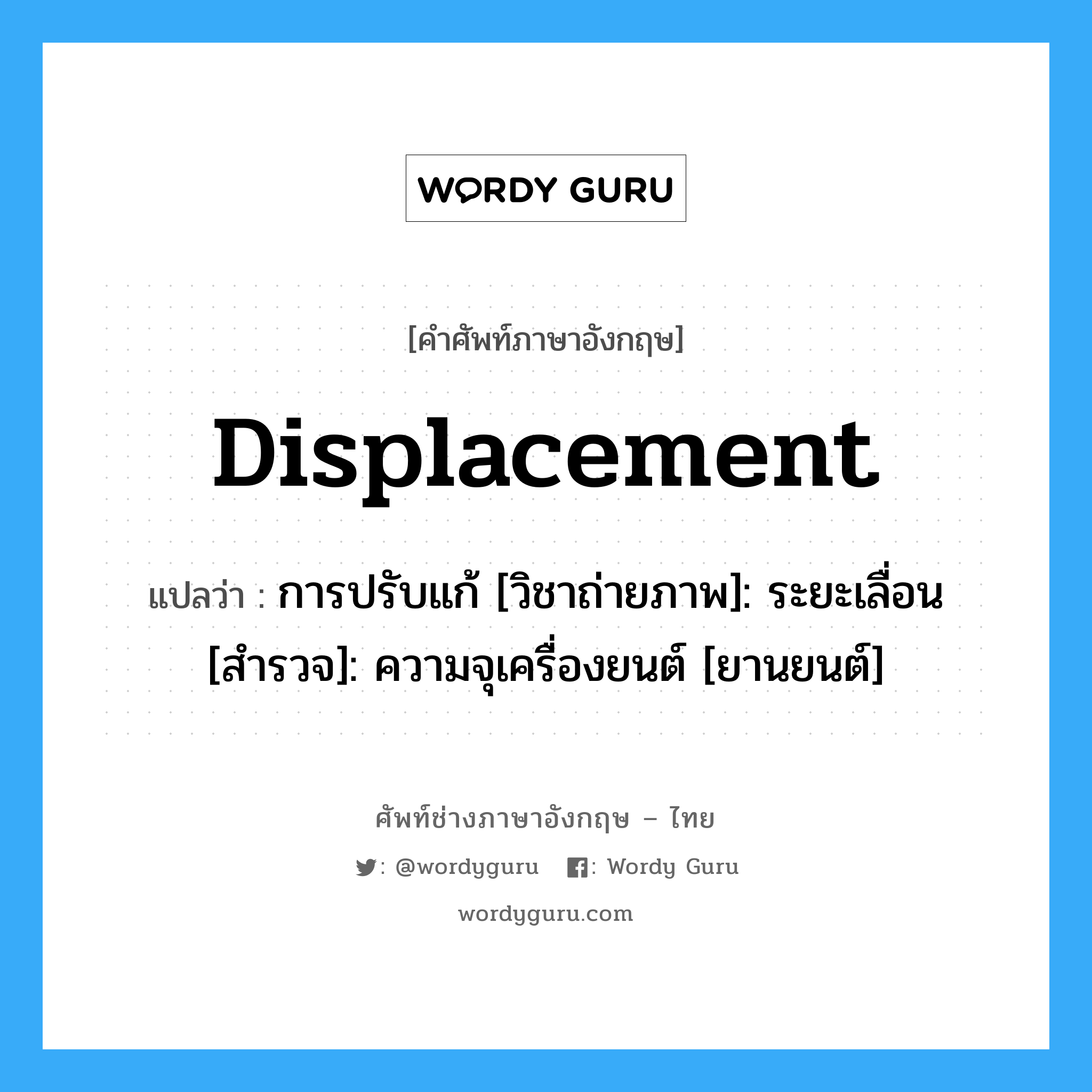 Displacement: แปลว่า?, คำศัพท์ช่างภาษาอังกฤษ - ไทย displacement คำศัพท์ภาษาอังกฤษ displacement แปลว่า การปรับแก้ [วิชาถ่ายภาพ]: ระยะเลื่อน [สำรวจ]: ความจุเครื่องยนต์ [ยานยนต์]