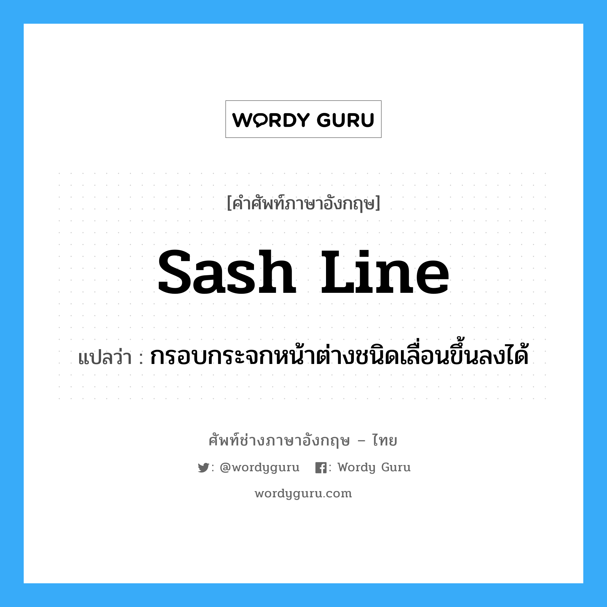 sash line แปลว่า?, คำศัพท์ช่างภาษาอังกฤษ - ไทย sash line คำศัพท์ภาษาอังกฤษ sash line แปลว่า กรอบกระจกหน้าต่างชนิดเลื่อนขึ้นลงได้