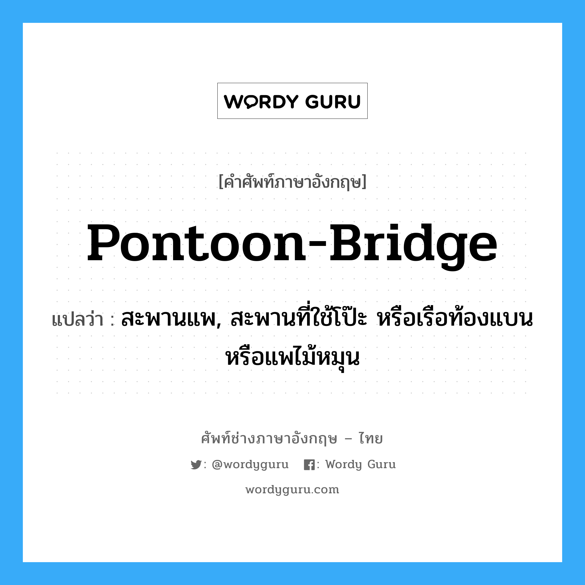 pontoon bridge แปลว่า?, คำศัพท์ช่างภาษาอังกฤษ - ไทย pontoon-bridge คำศัพท์ภาษาอังกฤษ pontoon-bridge แปลว่า สะพานแพ, สะพานที่ใช้โป๊ะ หรือเรือท้องแบน หรือแพไม้หมุน