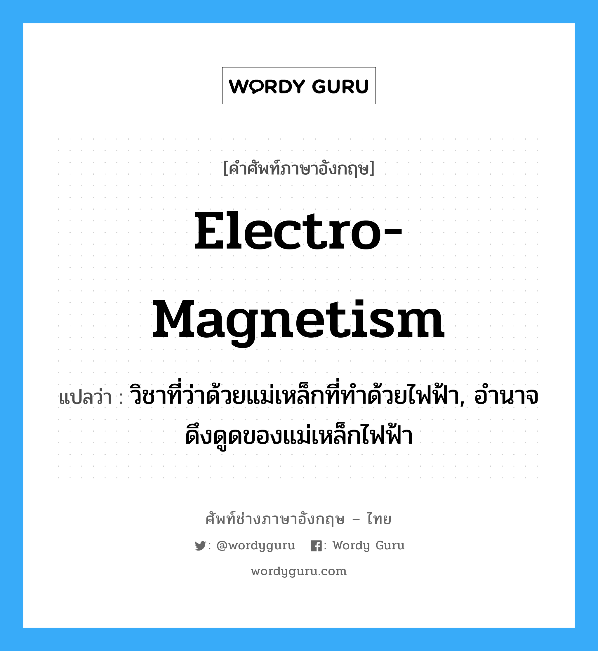 electro-magnetism แปลว่า?, คำศัพท์ช่างภาษาอังกฤษ - ไทย electro-magnetism คำศัพท์ภาษาอังกฤษ electro-magnetism แปลว่า วิชาที่ว่าด้วยแม่เหล็กที่ทำด้วยไฟฟ้า, อำนาจดึงดูดของแม่เหล็กไฟฟ้า