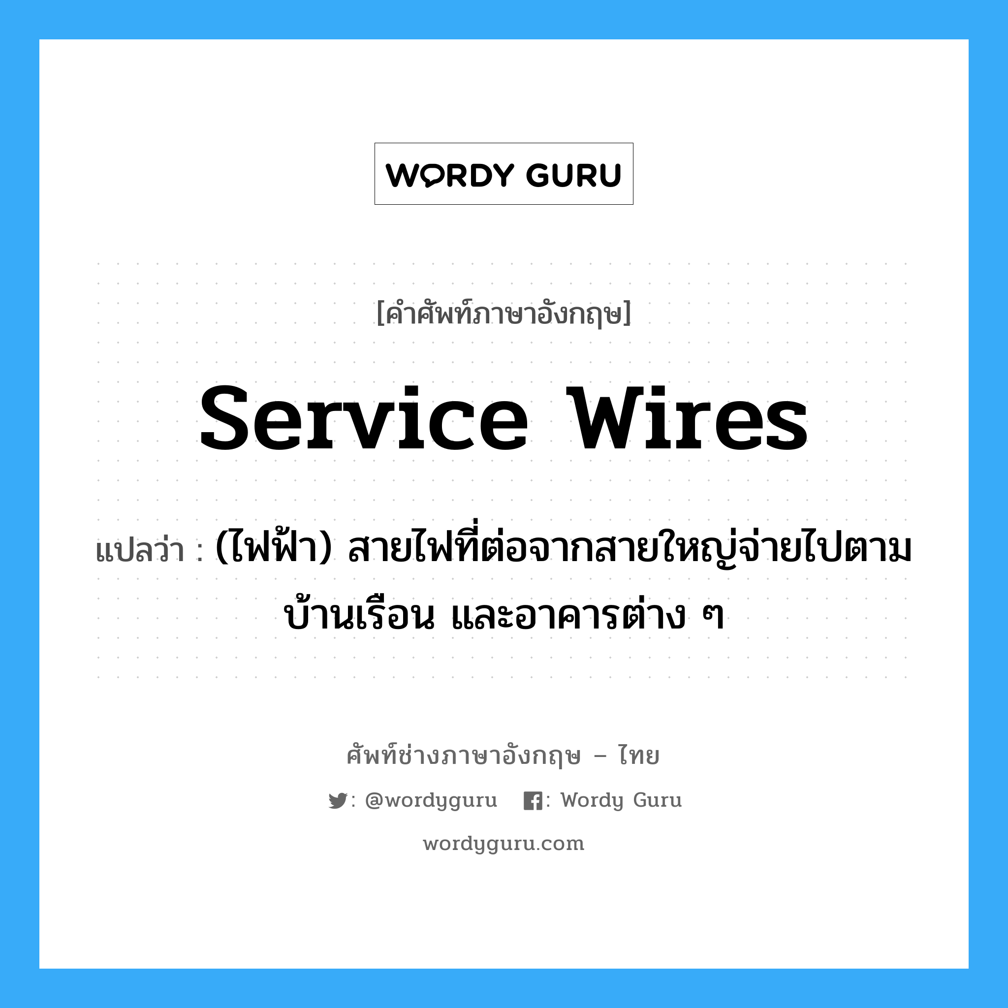service wires แปลว่า?, คำศัพท์ช่างภาษาอังกฤษ - ไทย service wires คำศัพท์ภาษาอังกฤษ service wires แปลว่า (ไฟฟ้า) สายไฟที่ต่อจากสายใหญ่จ่ายไปตามบ้านเรือน และอาคารต่าง ๆ