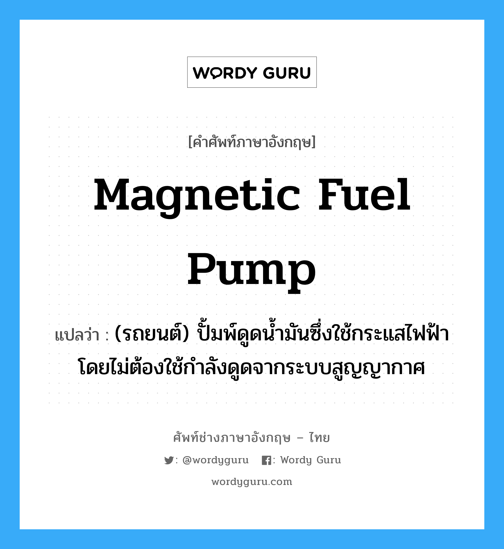 magnetic fuel pump แปลว่า?, คำศัพท์ช่างภาษาอังกฤษ - ไทย magnetic fuel pump คำศัพท์ภาษาอังกฤษ magnetic fuel pump แปลว่า (รถยนต์) ปั้มพ์ดูดน้ำมันซึ่งใช้กระแสไฟฟ้าโดยไม่ต้องใช้กำลังดูดจากระบบสูญญากาศ