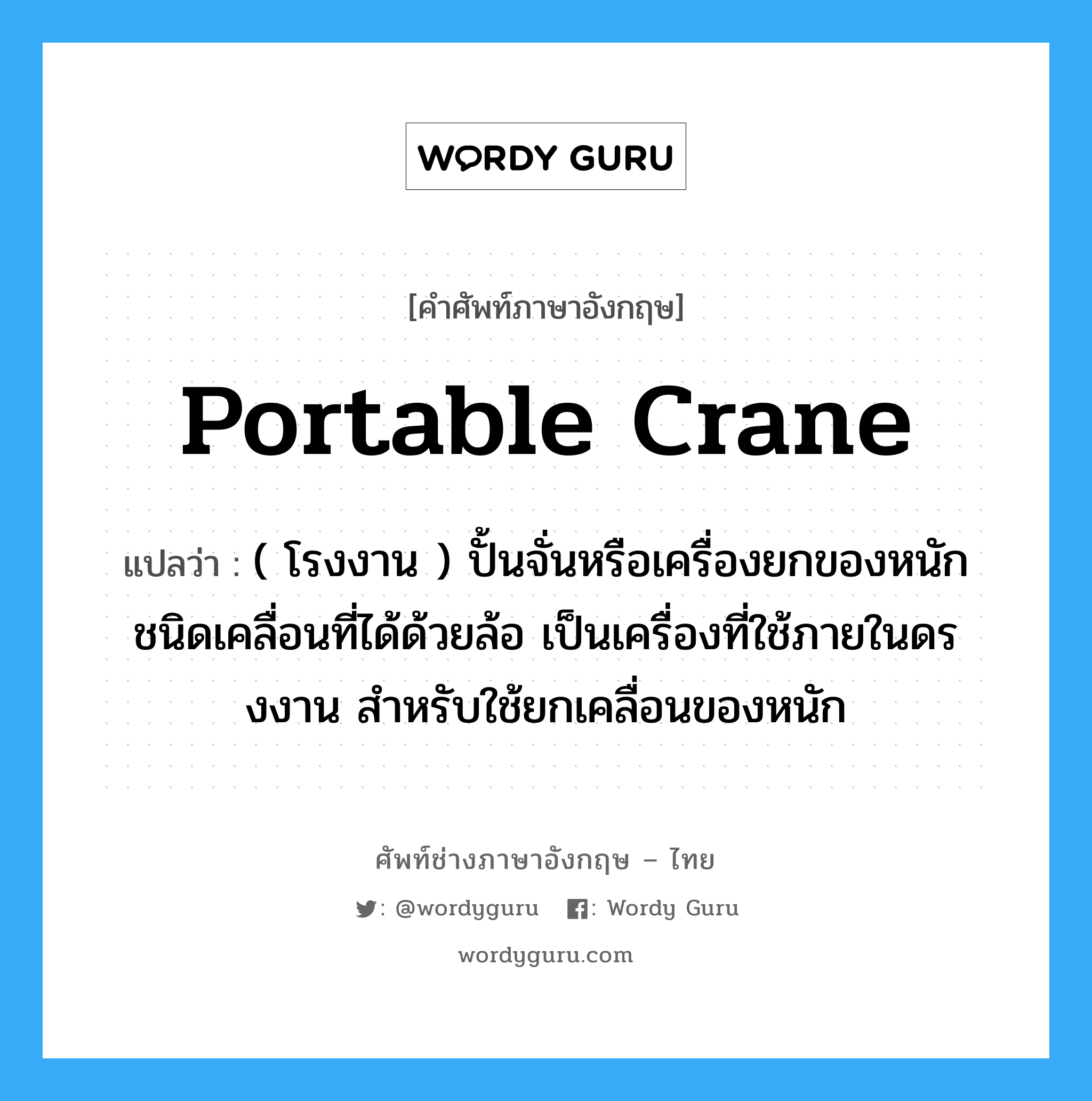 portable crane แปลว่า?, คำศัพท์ช่างภาษาอังกฤษ - ไทย portable crane คำศัพท์ภาษาอังกฤษ portable crane แปลว่า ( โรงงาน ) ปั้นจั่นหรือเครื่องยกของหนัก ชนิดเคลื่อนที่ได้ด้วยล้อ เป็นเครื่องที่ใช้ภายในดรงงาน สำหรับใช้ยกเคลื่อนของหนัก
