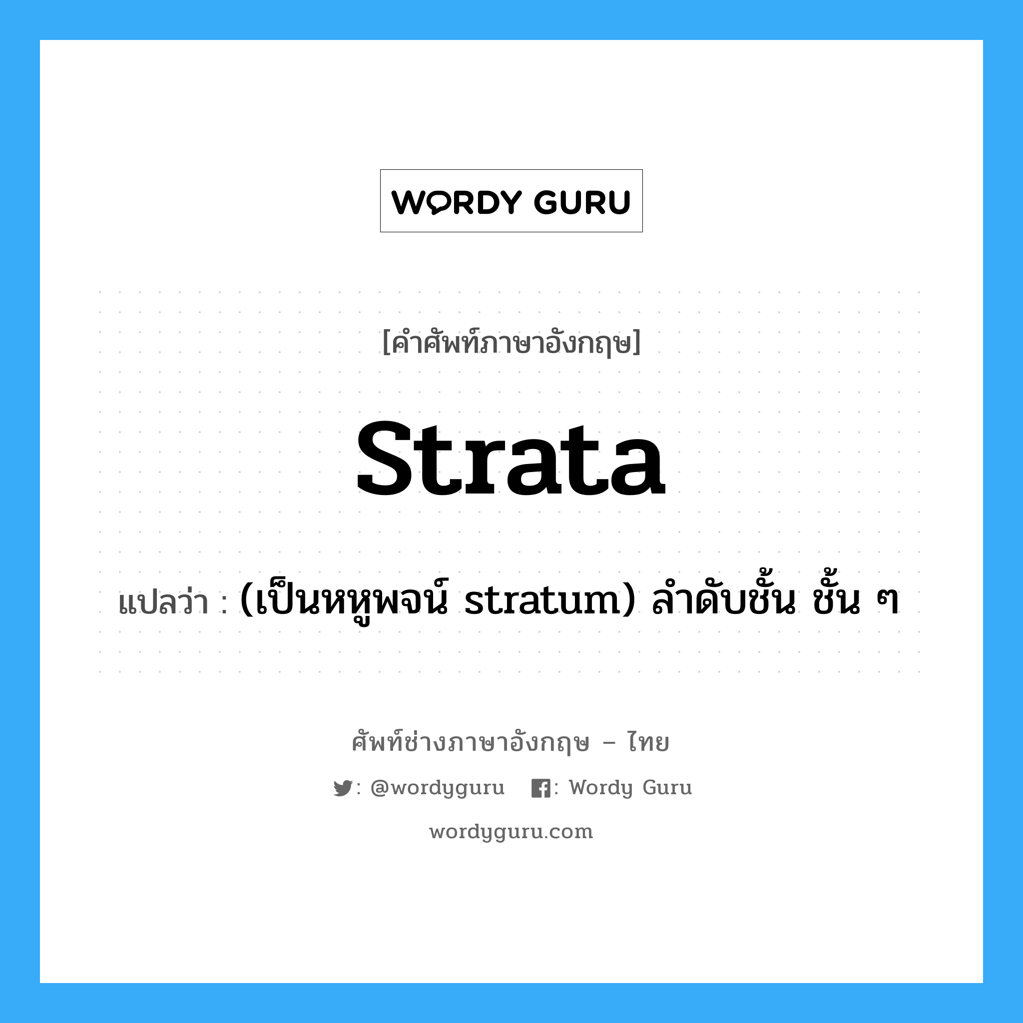 strata แปลว่า?, คำศัพท์ช่างภาษาอังกฤษ - ไทย strata คำศัพท์ภาษาอังกฤษ strata แปลว่า (เป็นหหูพจน์ stratum) ลำดับชั้น ชั้น ๆ