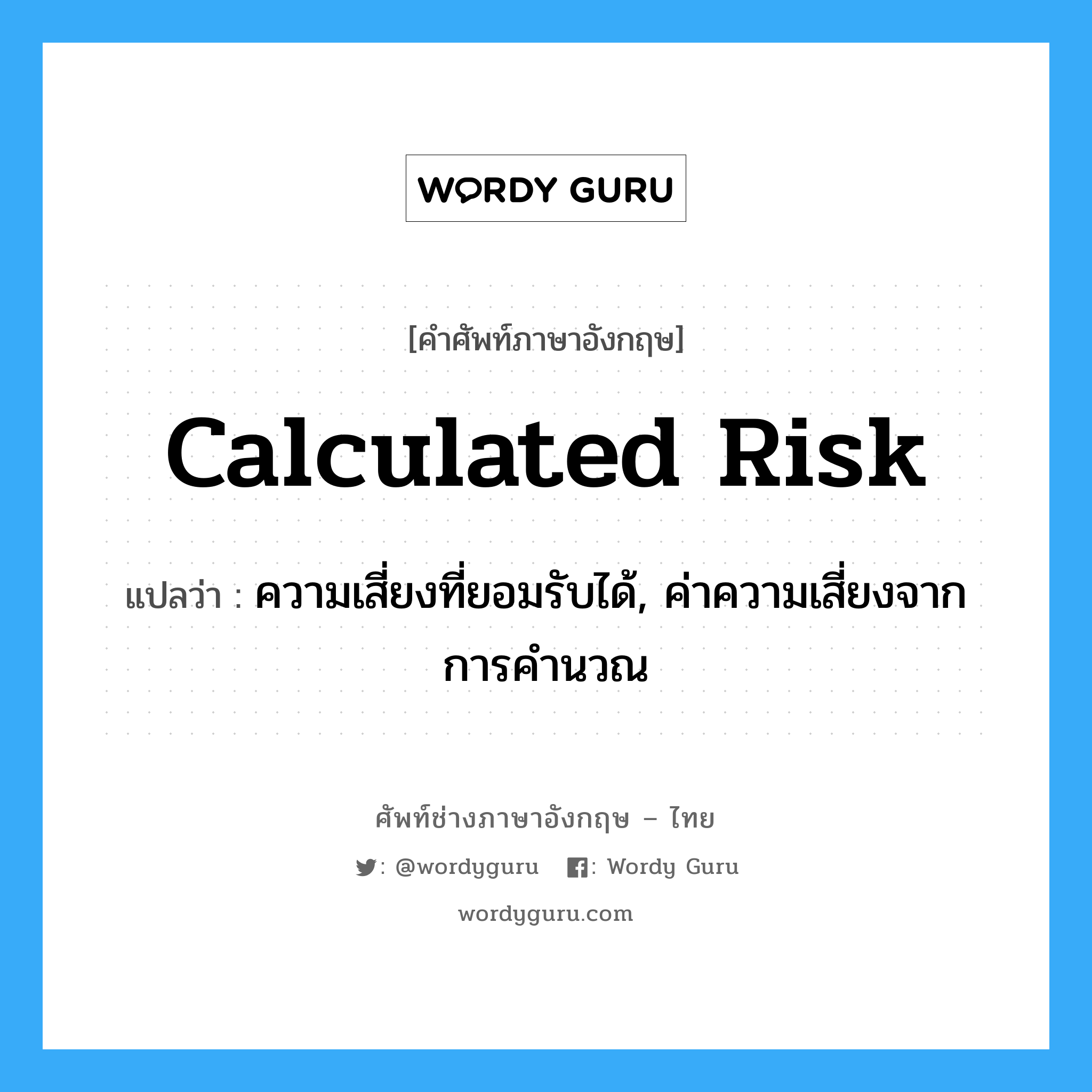 Calculated Risk แปลว่า?, คำศัพท์ช่างภาษาอังกฤษ - ไทย Calculated Risk คำศัพท์ภาษาอังกฤษ Calculated Risk แปลว่า ความเสี่ยงที่ยอมรับได้, ค่าความเสี่ยงจากการคำนวณ