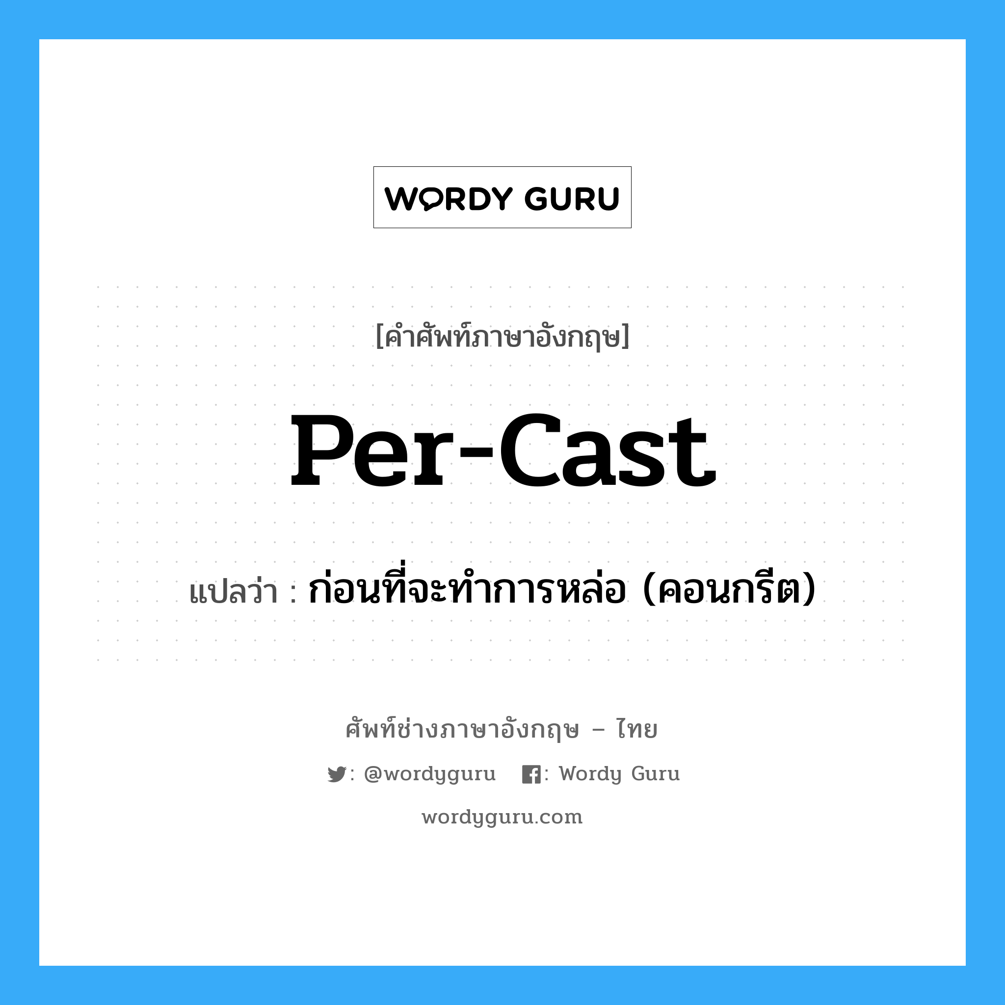 per-cast แปลว่า?, คำศัพท์ช่างภาษาอังกฤษ - ไทย per-cast คำศัพท์ภาษาอังกฤษ per-cast แปลว่า ก่อนที่จะทำการหล่อ (คอนกรีต)