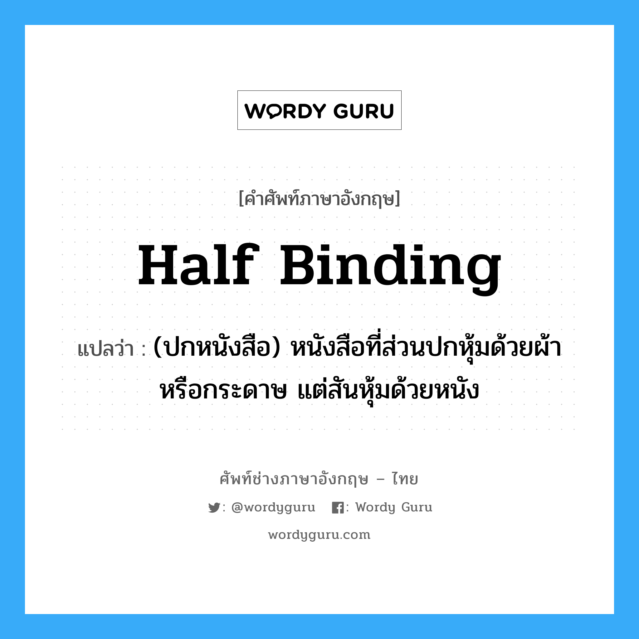half binding แปลว่า?, คำศัพท์ช่างภาษาอังกฤษ - ไทย half binding คำศัพท์ภาษาอังกฤษ half binding แปลว่า (ปกหนังสือ) หนังสือที่ส่วนปกหุ้มด้วยผ้าหรือกระดาษ แต่สันหุ้มด้วยหนัง