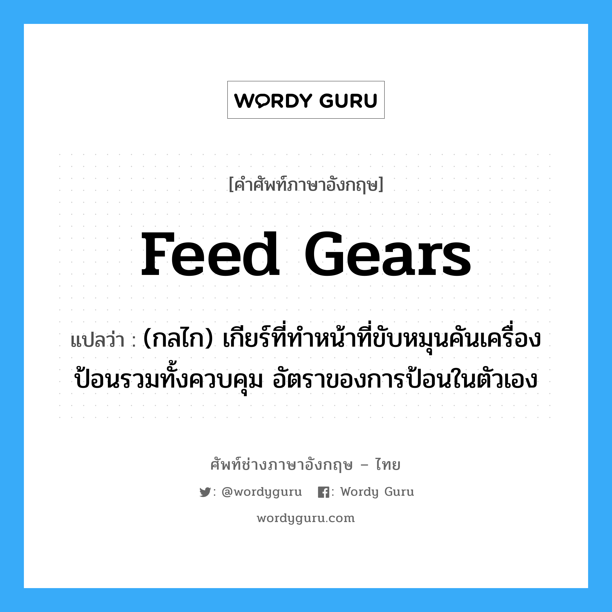 feed gears แปลว่า?, คำศัพท์ช่างภาษาอังกฤษ - ไทย feed gears คำศัพท์ภาษาอังกฤษ feed gears แปลว่า (กลไก) เกียร์ที่ทำหน้าที่ขับหมุนคันเครื่องป้อนรวมทั้งควบคุม อัตราของการป้อนในตัวเอง