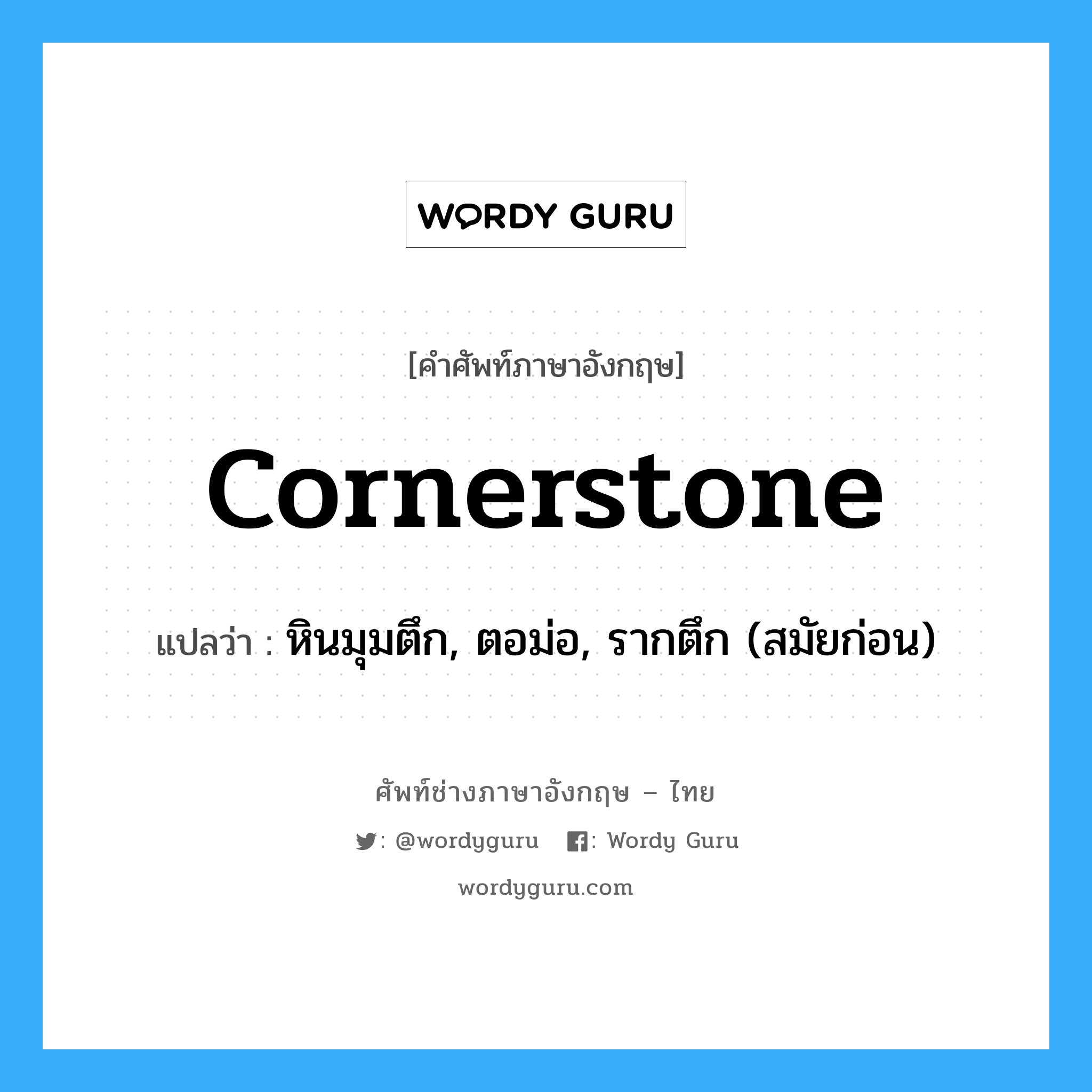 cornerstone แปลว่า?, คำศัพท์ช่างภาษาอังกฤษ - ไทย cornerstone คำศัพท์ภาษาอังกฤษ cornerstone แปลว่า หินมุมตึก, ตอม่อ, รากตึก (สมัยก่อน)