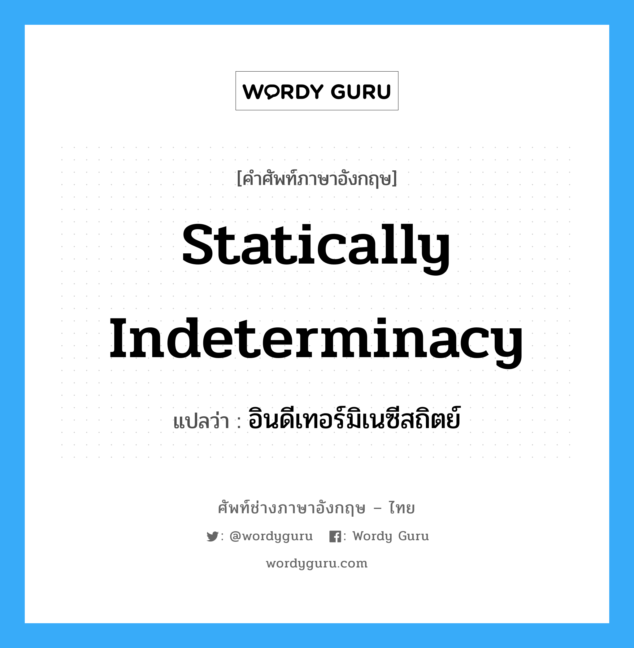 Statically Indeterminacy แปลว่า?, คำศัพท์ช่างภาษาอังกฤษ - ไทย Statically Indeterminacy คำศัพท์ภาษาอังกฤษ Statically Indeterminacy แปลว่า อินดีเทอร์มิเนซีสถิตย์