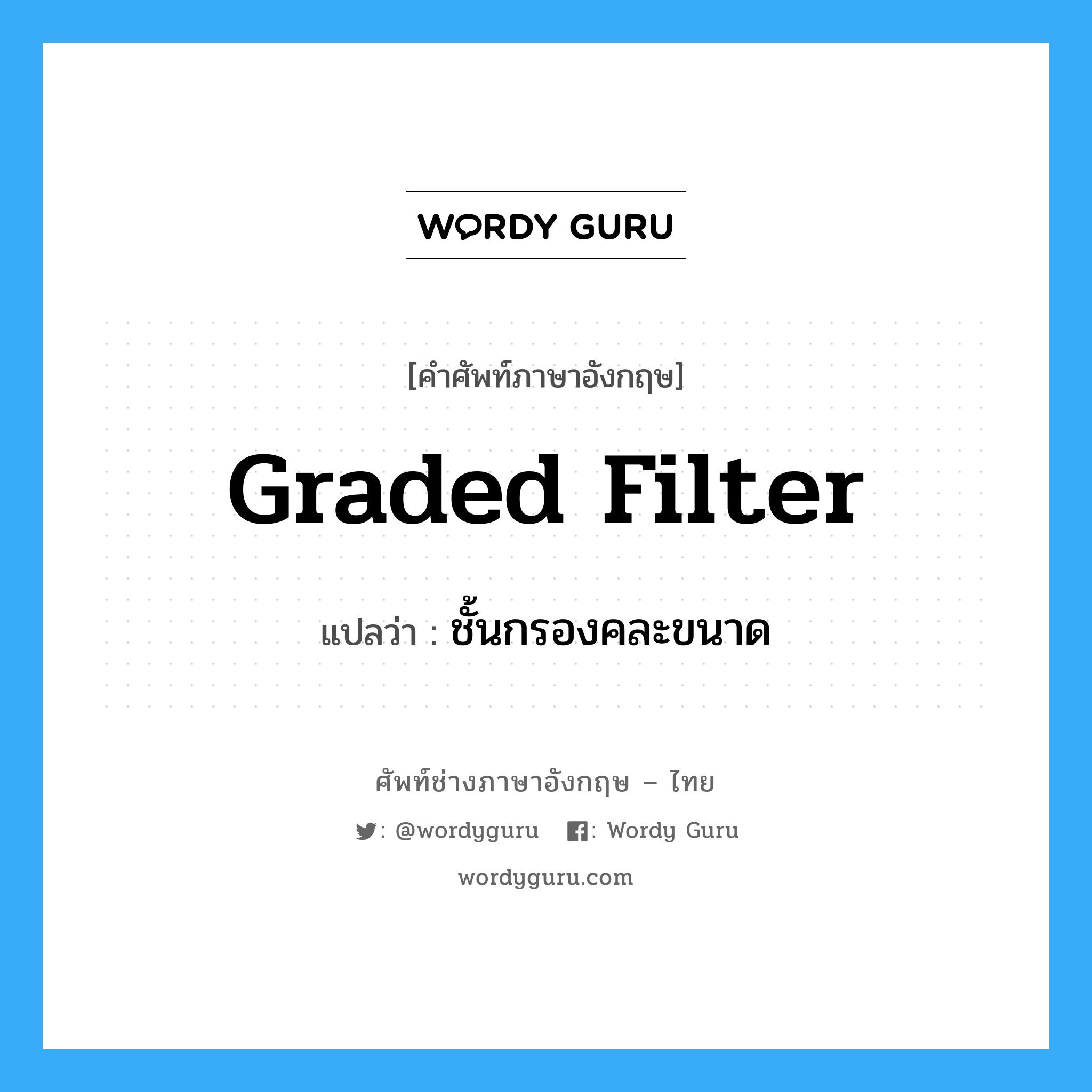 graded filter แปลว่า?, คำศัพท์ช่างภาษาอังกฤษ - ไทย graded filter คำศัพท์ภาษาอังกฤษ graded filter แปลว่า ชั้นกรองคละขนาด