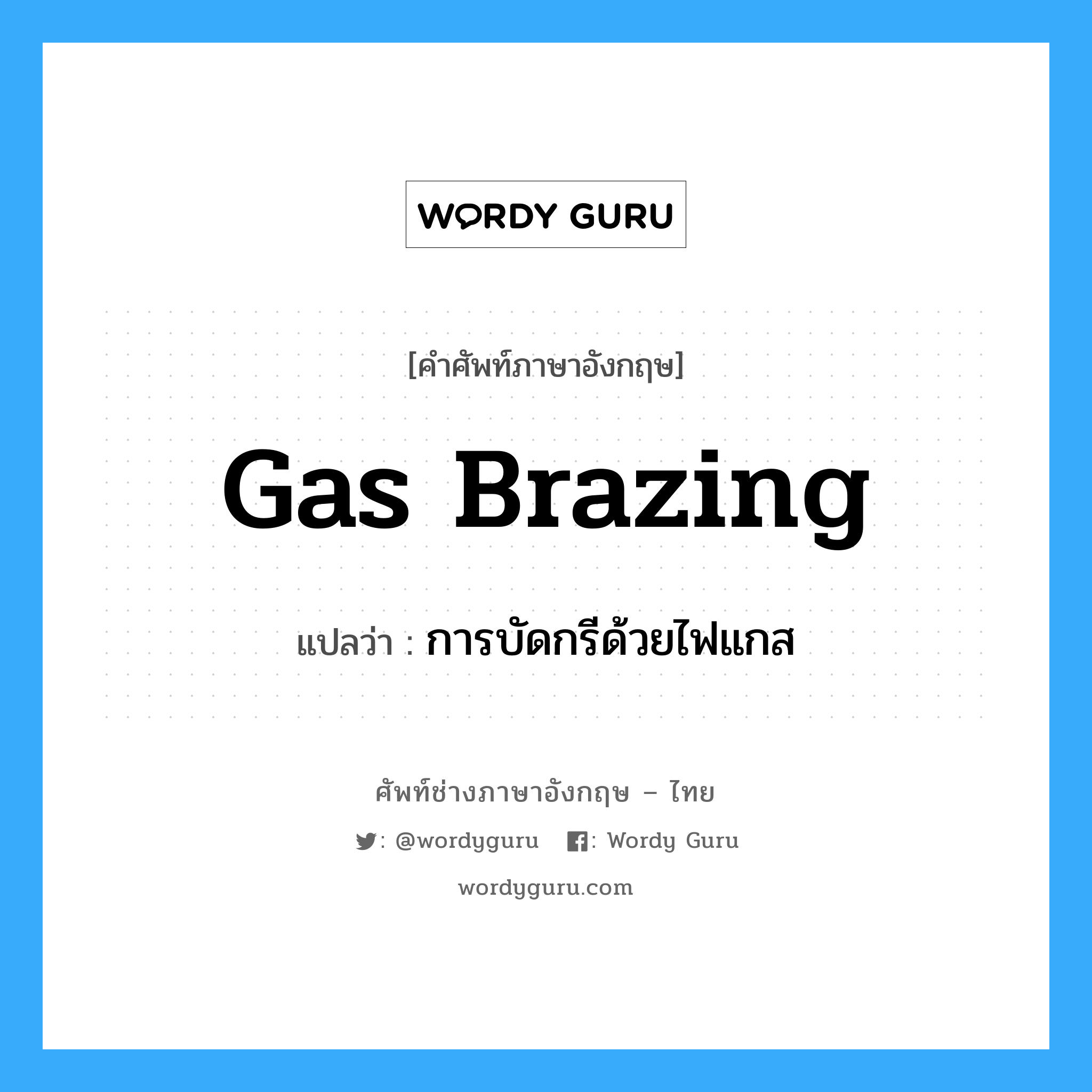 gas brazing แปลว่า?, คำศัพท์ช่างภาษาอังกฤษ - ไทย gas brazing คำศัพท์ภาษาอังกฤษ gas brazing แปลว่า การบัดกรีด้วยไฟแกส