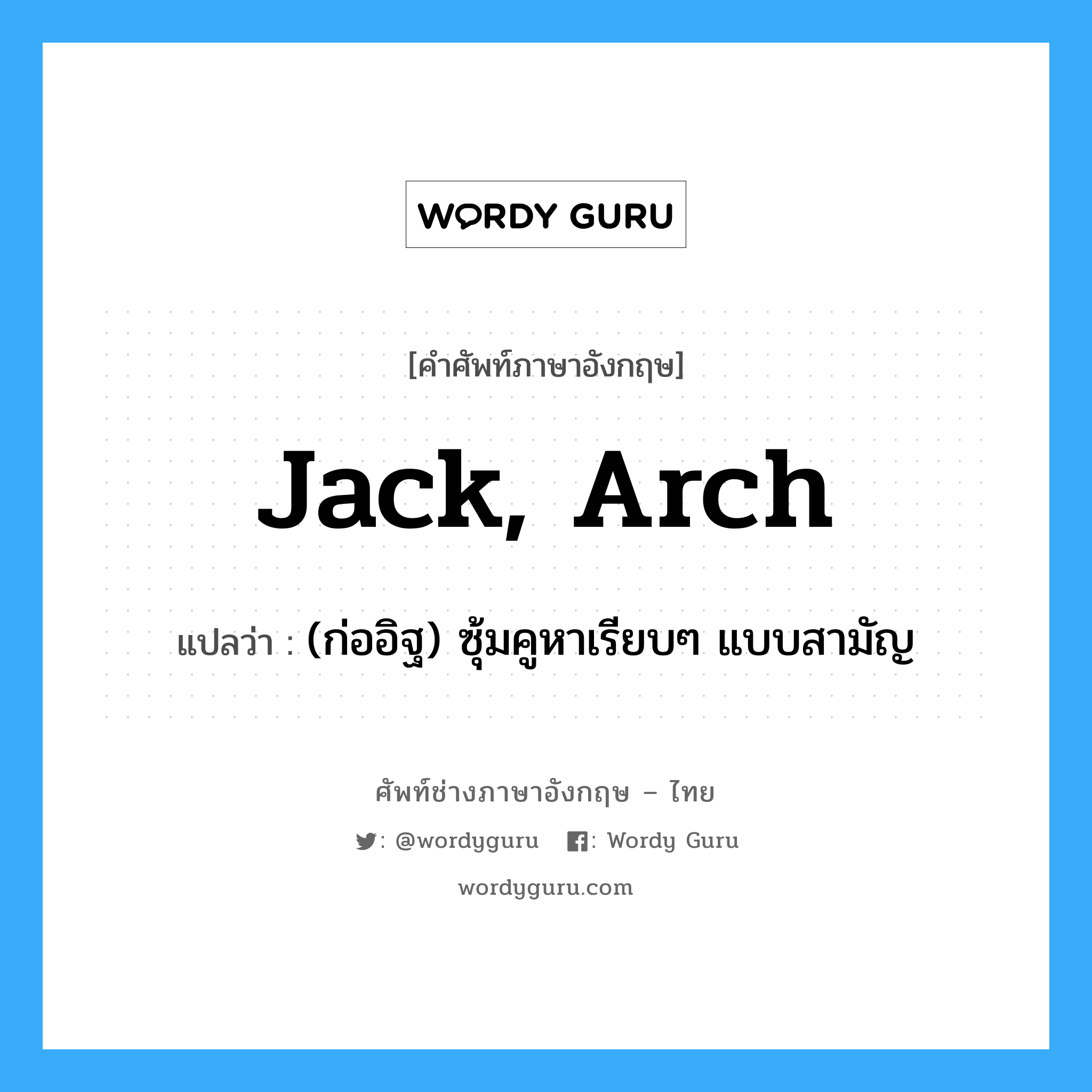 jack, arch แปลว่า?, คำศัพท์ช่างภาษาอังกฤษ - ไทย jack, arch คำศัพท์ภาษาอังกฤษ jack, arch แปลว่า (ก่ออิฐ) ซุ้มคูหาเรียบๆ แบบสามัญ